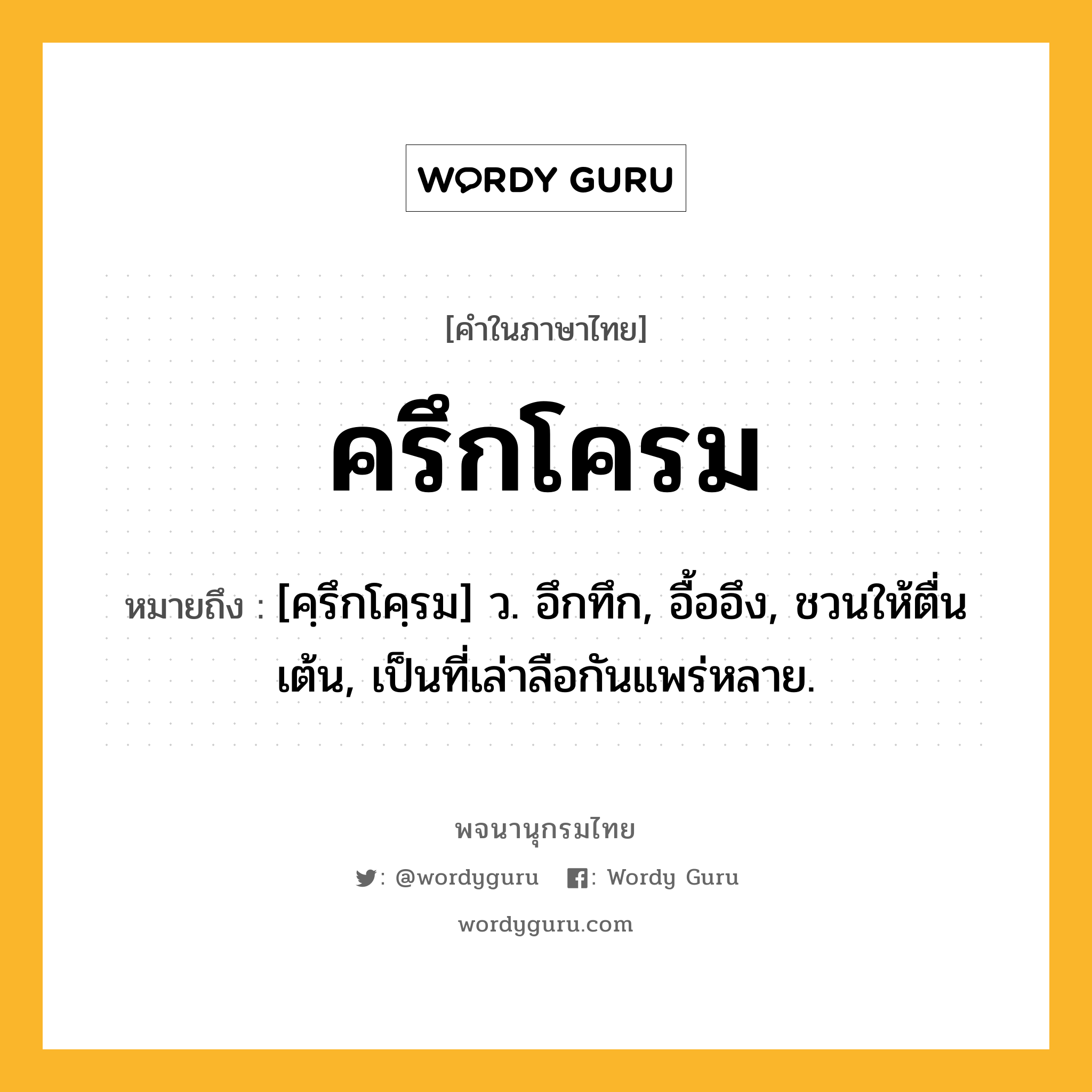 ครึกโครม หมายถึงอะไร?, คำในภาษาไทย ครึกโครม หมายถึง [คฺรึกโคฺรม] ว. อึกทึก, อื้ออึง, ชวนให้ตื่นเต้น, เป็นที่เล่าลือกันแพร่หลาย.