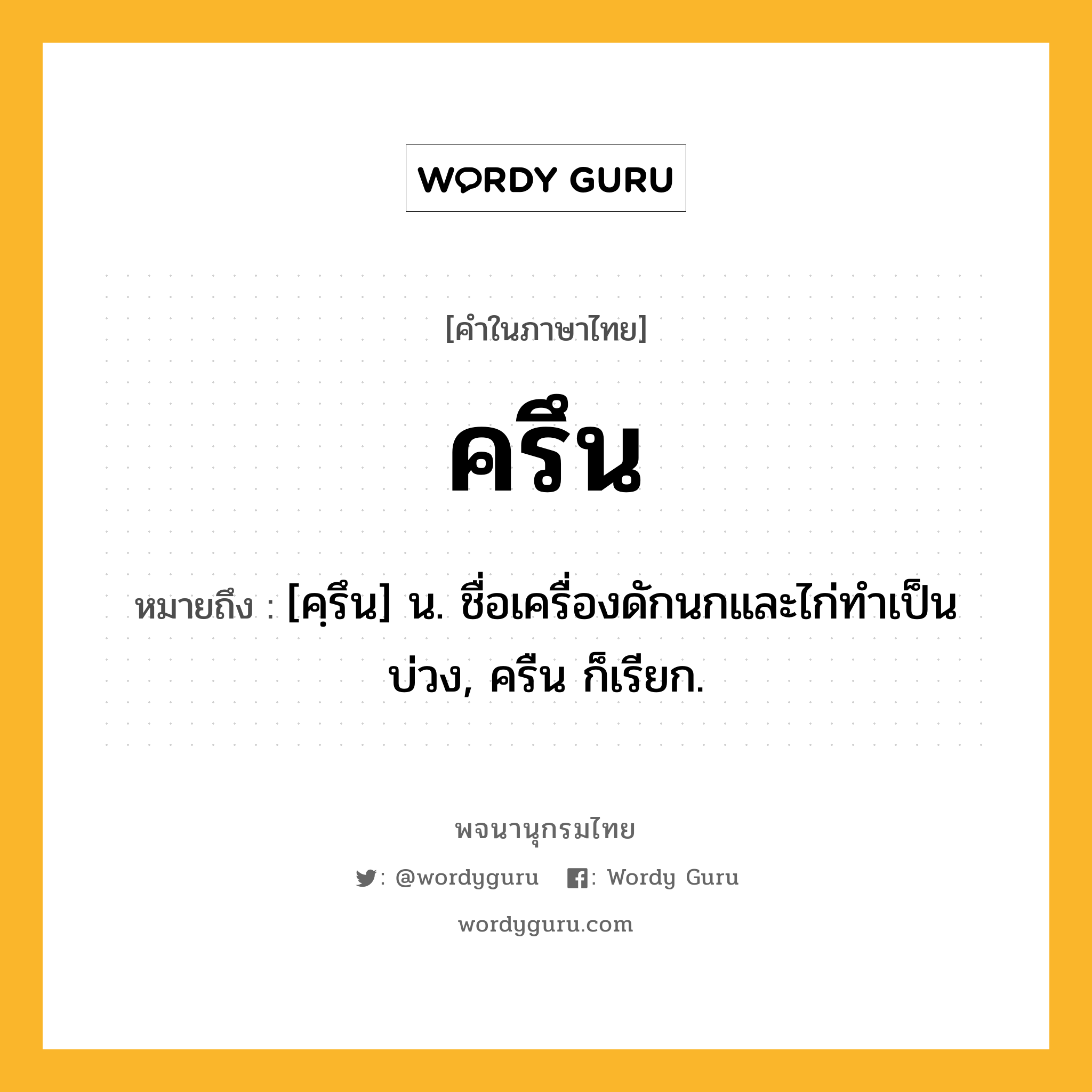 ครึน หมายถึงอะไร?, คำในภาษาไทย ครึน หมายถึง [คฺรึน] น. ชื่อเครื่องดักนกและไก่ทําเป็นบ่วง, ครืน ก็เรียก.