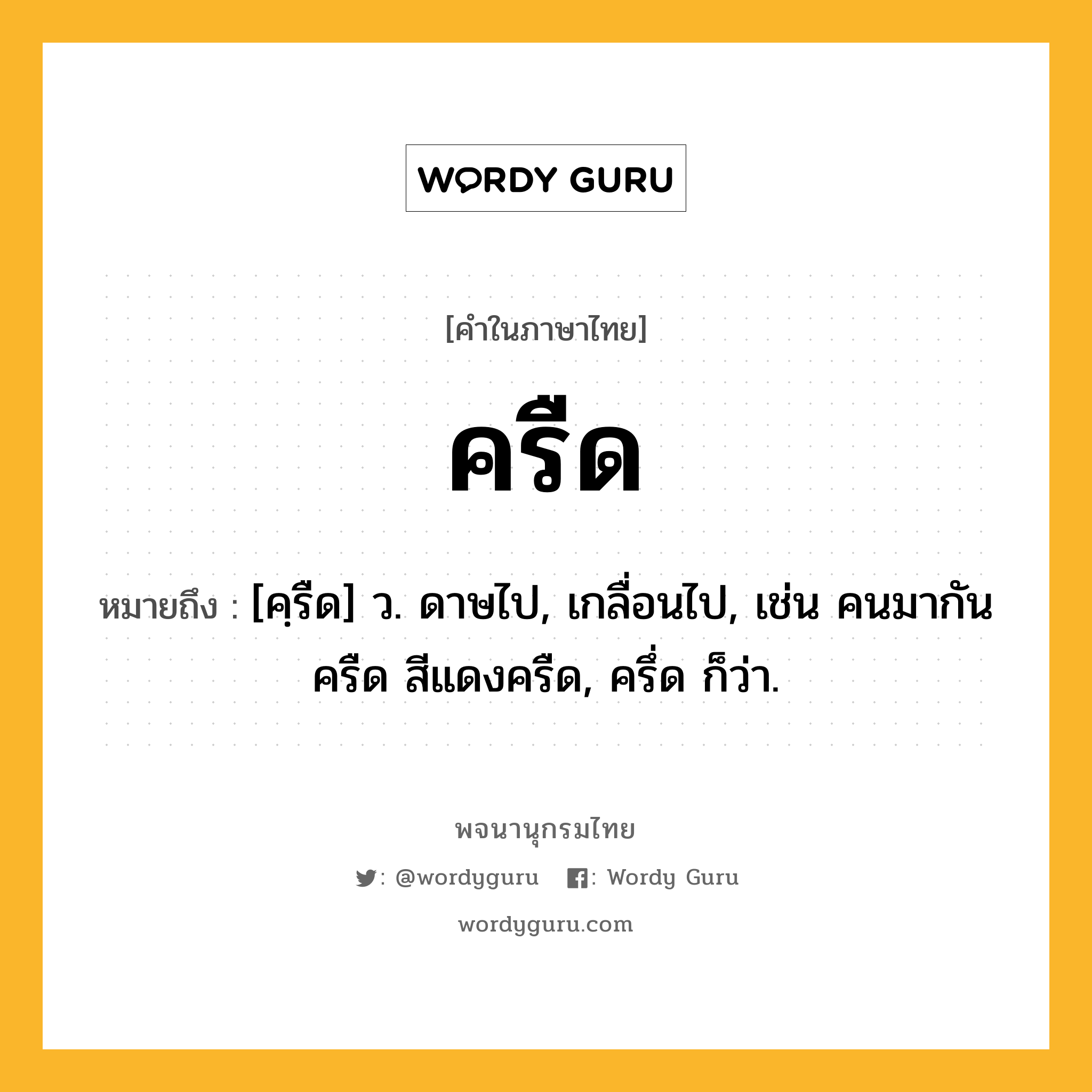 ครืด หมายถึงอะไร?, คำในภาษาไทย ครืด หมายถึง [คฺรืด] ว. ดาษไป, เกลื่อนไป, เช่น คนมากันครืด สีแดงครืด, ครึ่ด ก็ว่า.