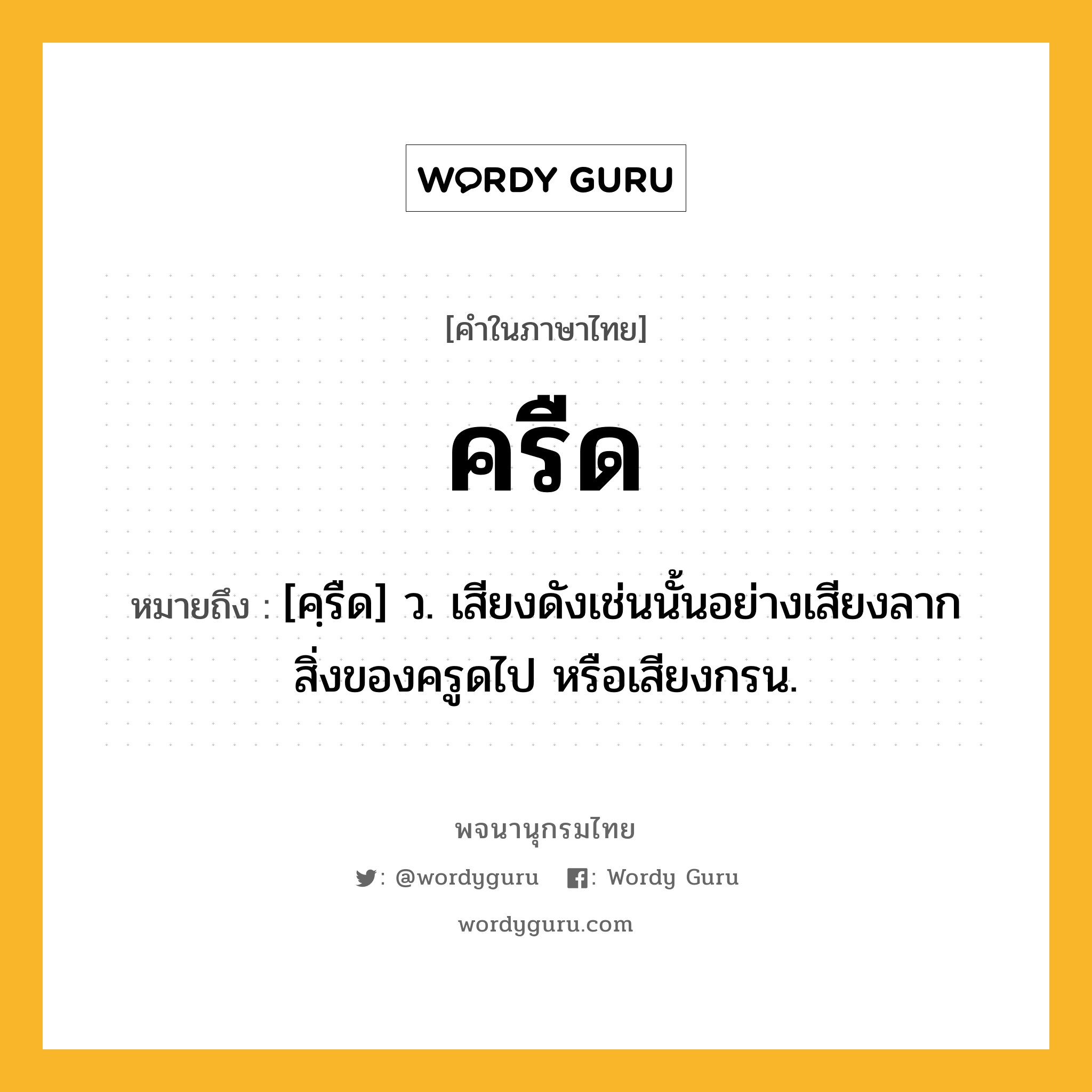 ครืด หมายถึงอะไร?, คำในภาษาไทย ครืด หมายถึง [คฺรืด] ว. เสียงดังเช่นนั้นอย่างเสียงลากสิ่งของครูดไป หรือเสียงกรน.