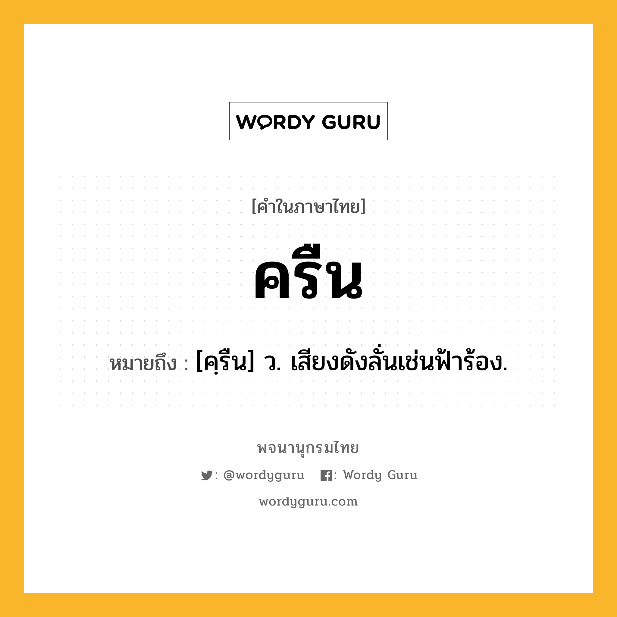 ครืน ความหมาย หมายถึงอะไร?, คำในภาษาไทย ครืน หมายถึง [คฺรืน] ว. เสียงดังลั่นเช่นฟ้าร้อง.