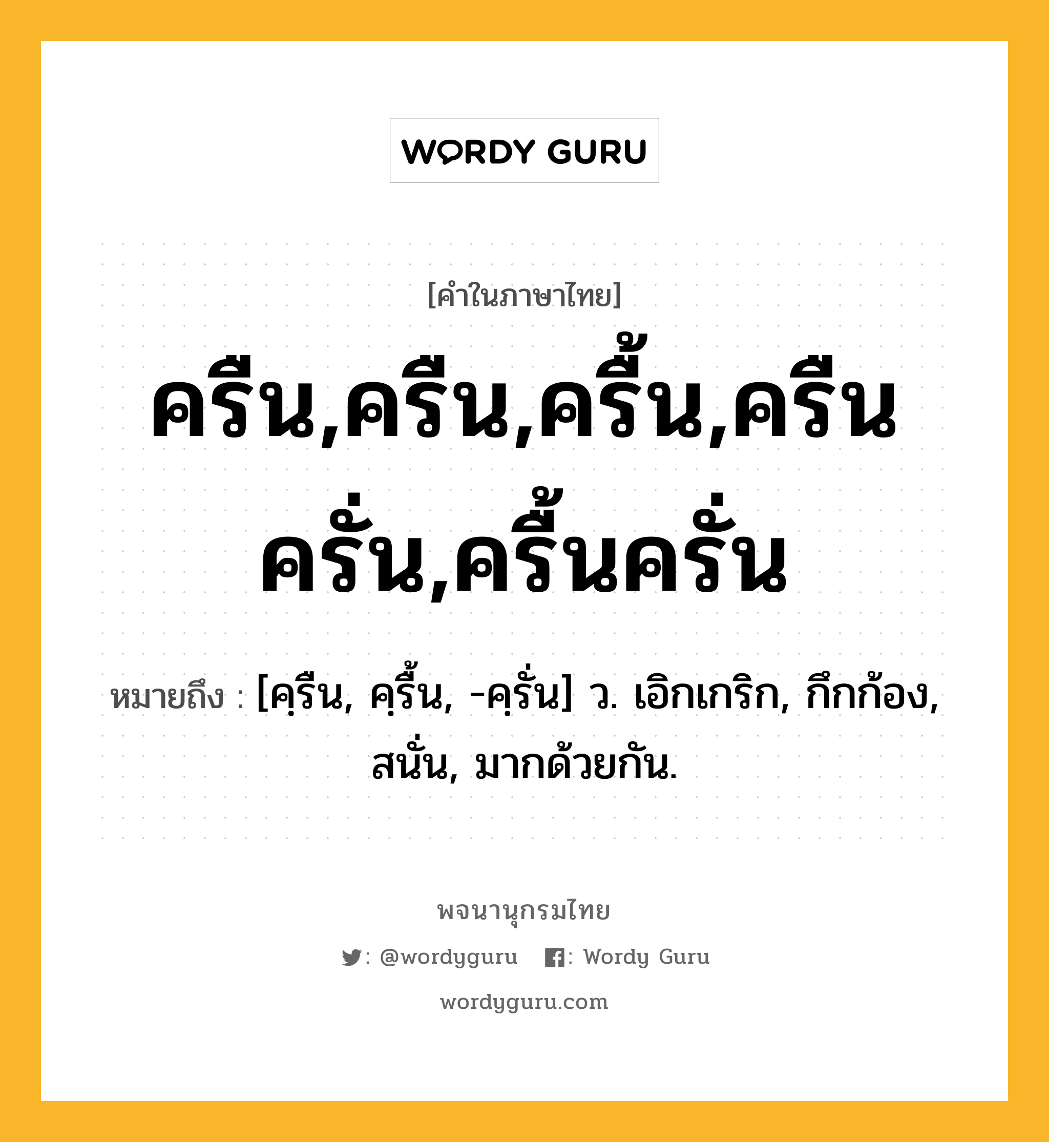 ครืน,ครืน,ครื้น,ครืนครั่น,ครื้นครั่น หมายถึงอะไร?, คำในภาษาไทย ครืน,ครืน,ครื้น,ครืนครั่น,ครื้นครั่น หมายถึง [คฺรืน, คฺรื้น, -คฺรั่น] ว. เอิกเกริก, กึกก้อง, สนั่น, มากด้วยกัน.