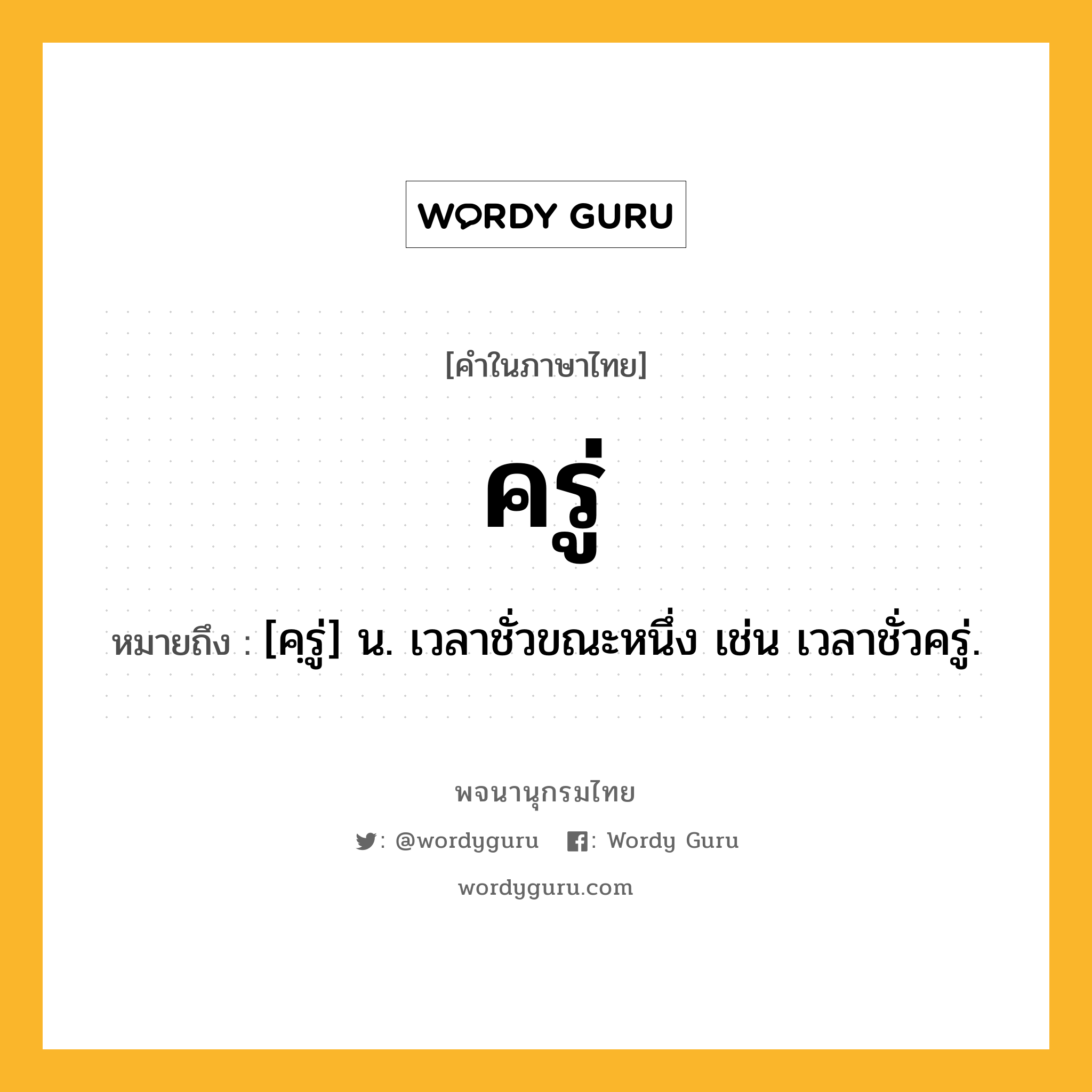 ครู่ หมายถึงอะไร?, คำในภาษาไทย ครู่ หมายถึง [คฺรู่] น. เวลาชั่วขณะหนึ่ง เช่น เวลาชั่วครู่.