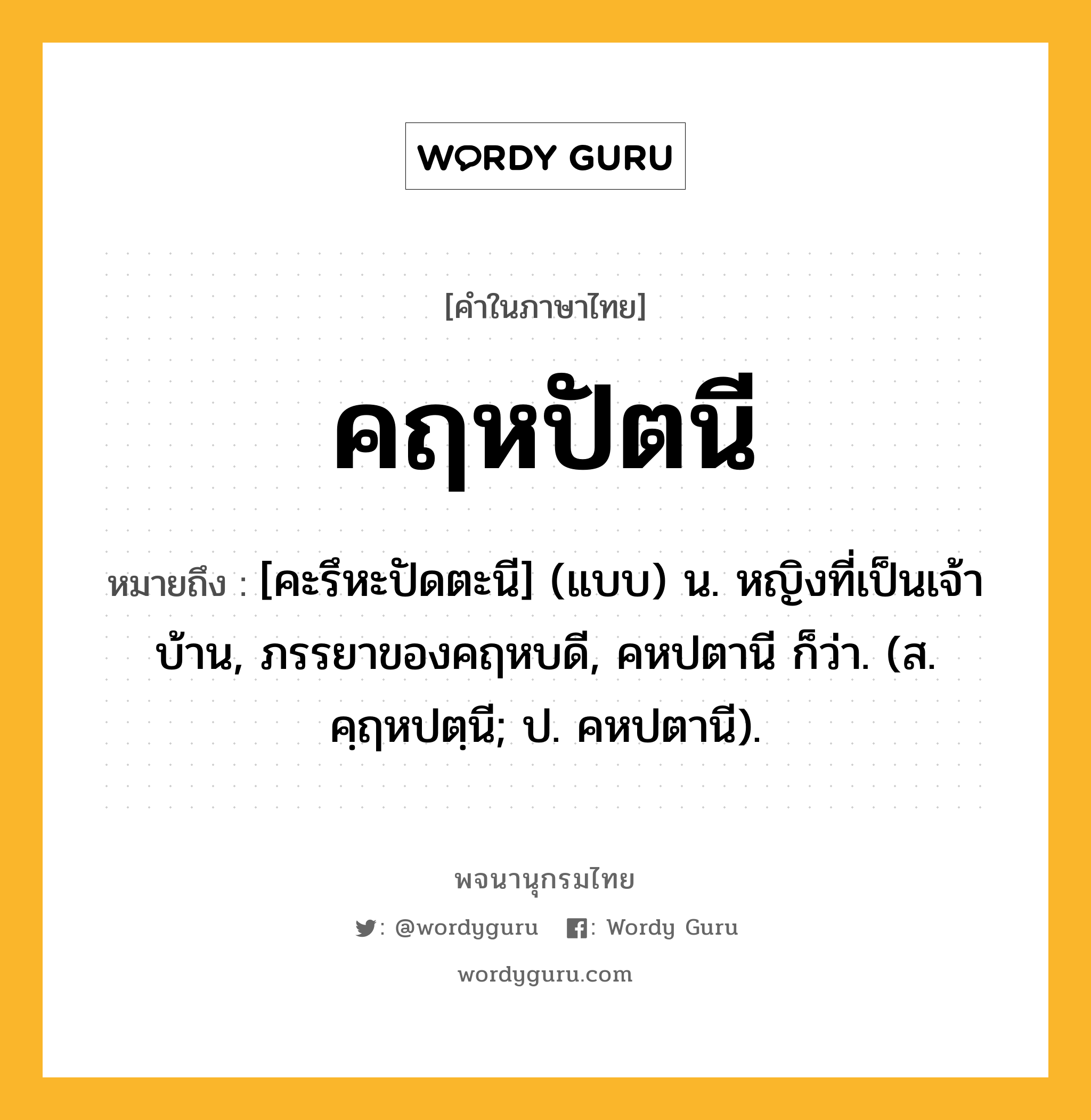 คฤหปัตนี ความหมาย หมายถึงอะไร?, คำในภาษาไทย คฤหปัตนี หมายถึง [คะรึหะปัดตะนี] (แบบ) น. หญิงที่เป็นเจ้าบ้าน, ภรรยาของคฤหบดี, คหปตานี ก็ว่า. (ส. คฺฤหปตฺนี; ป. คหปตานี).