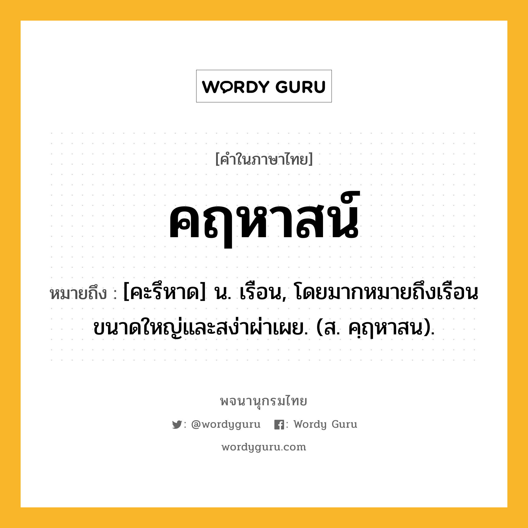 คฤหาสน์ หมายถึงอะไร?, คำในภาษาไทย คฤหาสน์ หมายถึง [คะรึหาด] น. เรือน, โดยมากหมายถึงเรือนขนาดใหญ่และสง่าผ่าเผย. (ส. คฺฤหาสน).