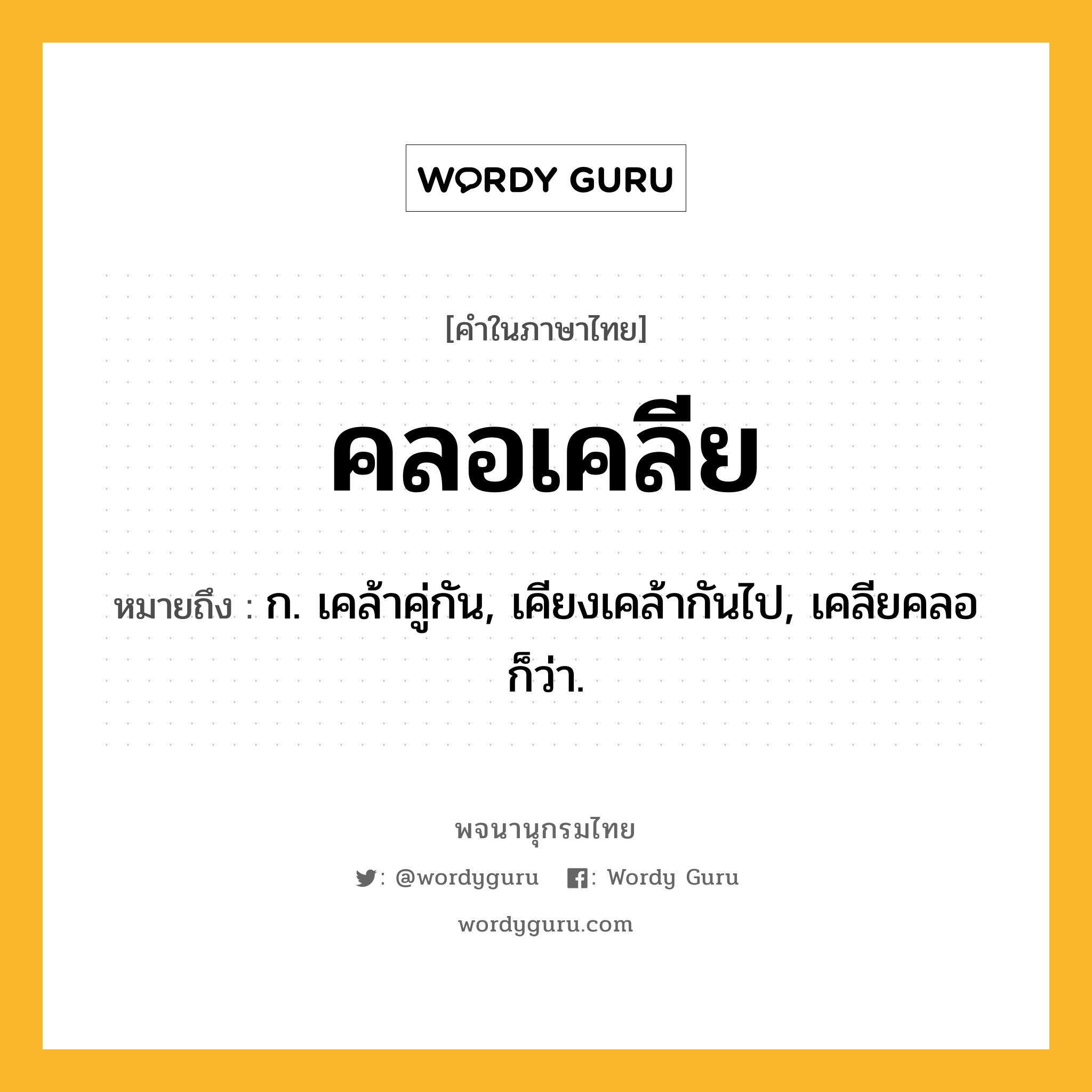 คลอเคลีย หมายถึงอะไร?, คำในภาษาไทย คลอเคลีย หมายถึง ก. เคล้าคู่กัน, เคียงเคล้ากันไป, เคลียคลอ ก็ว่า.