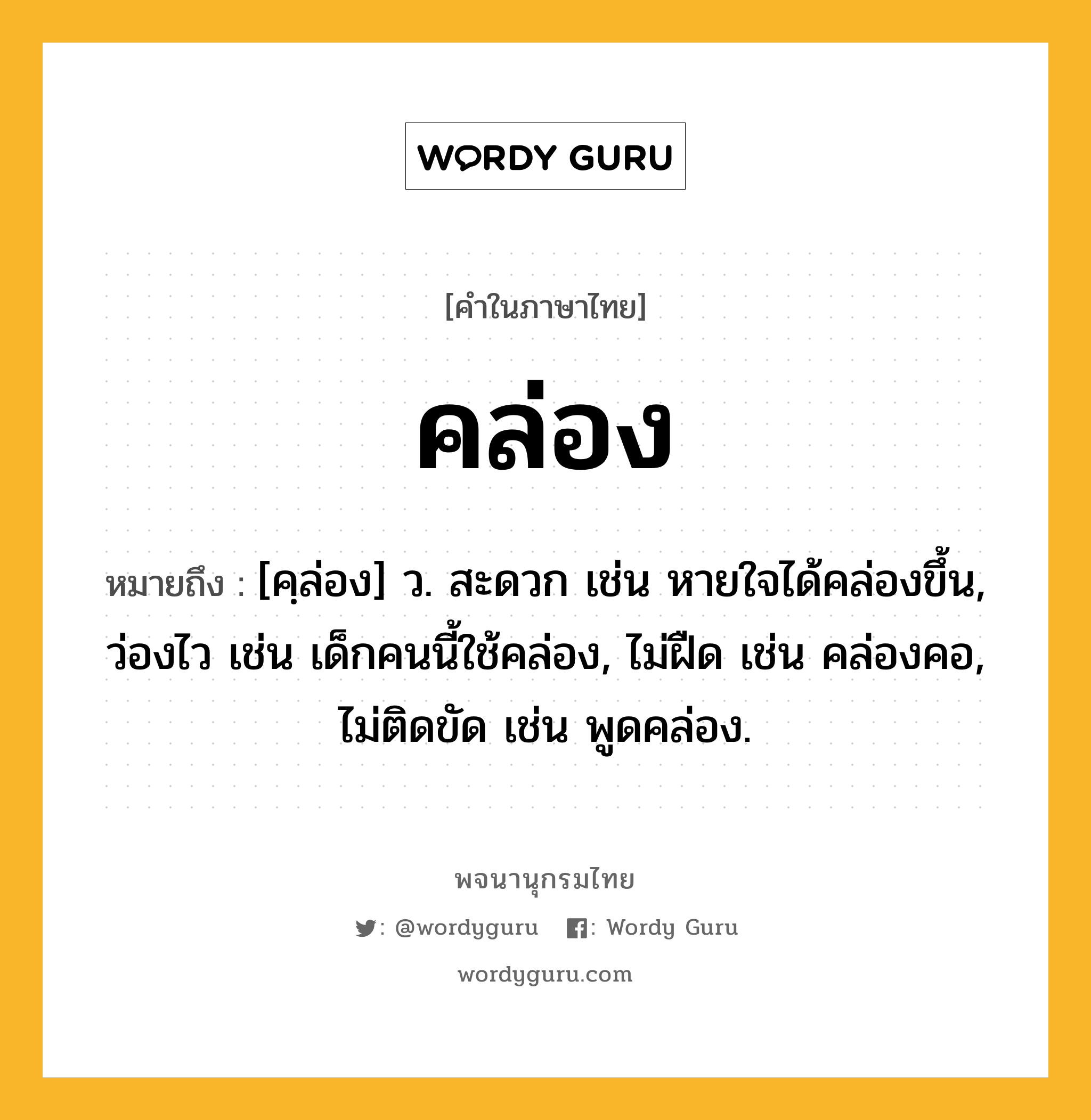 คล่อง หมายถึงอะไร?, คำในภาษาไทย คล่อง หมายถึง [คฺล่อง] ว. สะดวก เช่น หายใจได้คล่องขึ้น, ว่องไว เช่น เด็กคนนี้ใช้คล่อง, ไม่ฝืด เช่น คล่องคอ, ไม่ติดขัด เช่น พูดคล่อง.