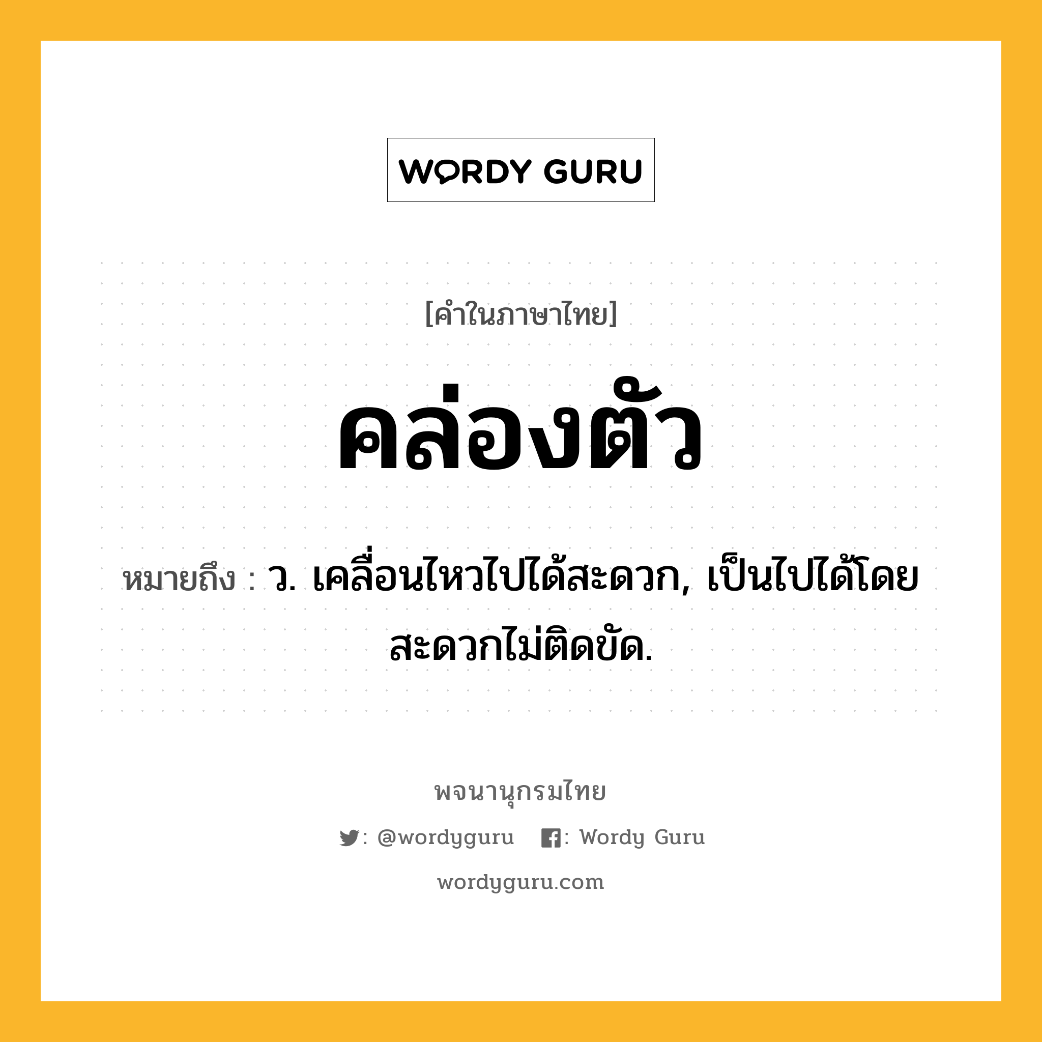 คล่องตัว หมายถึงอะไร?, คำในภาษาไทย คล่องตัว หมายถึง ว. เคลื่อนไหวไปได้สะดวก, เป็นไปได้โดยสะดวกไม่ติดขัด.