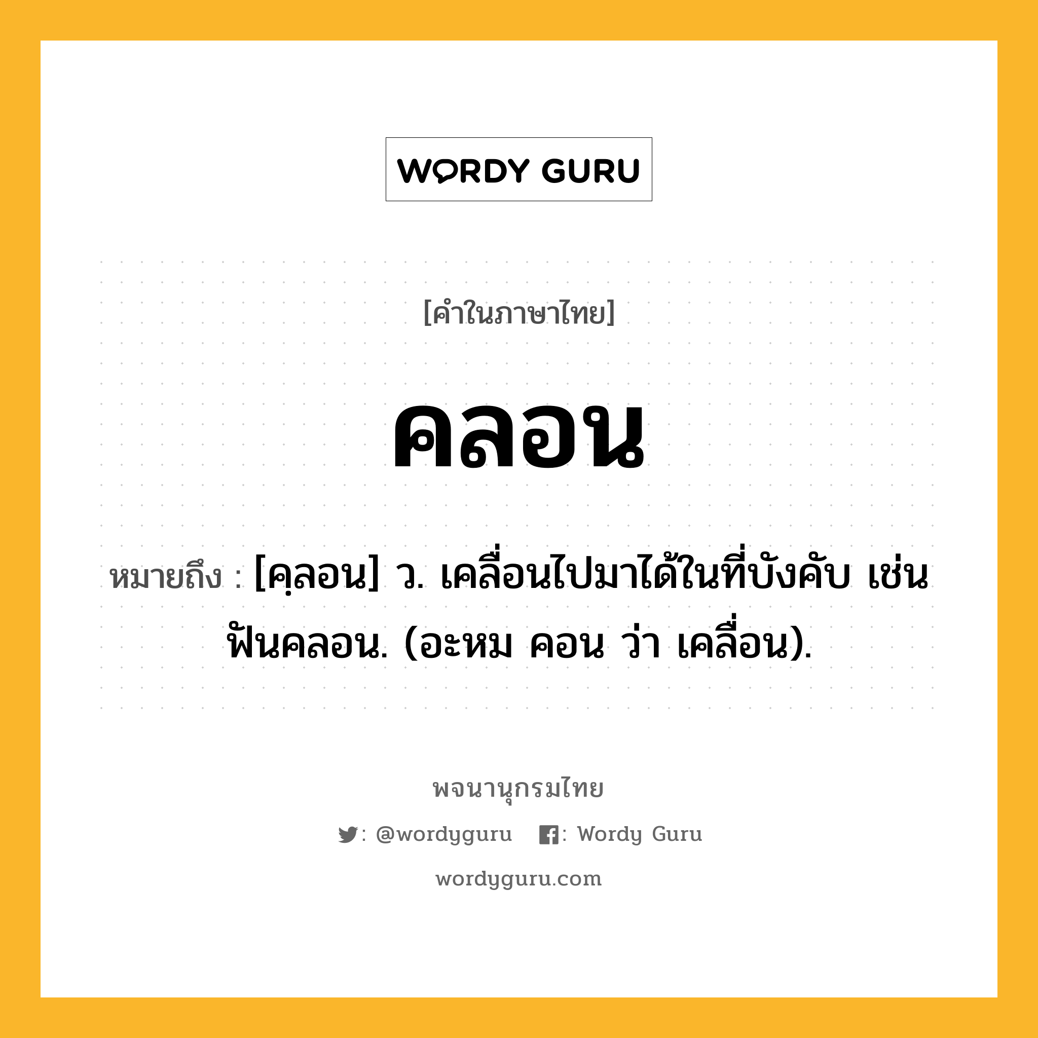 คลอน ความหมาย หมายถึงอะไร?, คำในภาษาไทย คลอน หมายถึง [คฺลอน] ว. เคลื่อนไปมาได้ในที่บังคับ เช่น ฟันคลอน. (อะหม คอน ว่า เคลื่อน).