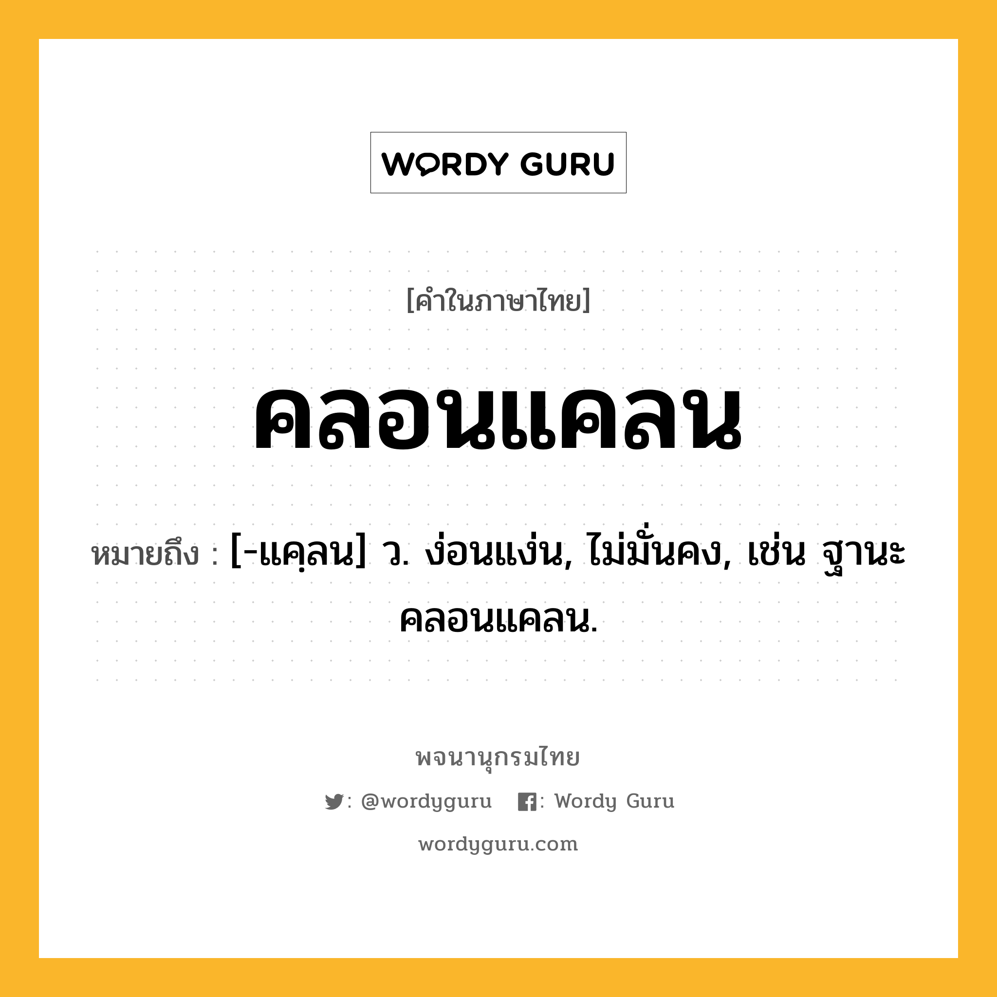 คลอนแคลน หมายถึงอะไร?, คำในภาษาไทย คลอนแคลน หมายถึง [-แคฺลน] ว. ง่อนแง่น, ไม่มั่นคง, เช่น ฐานะคลอนแคลน.