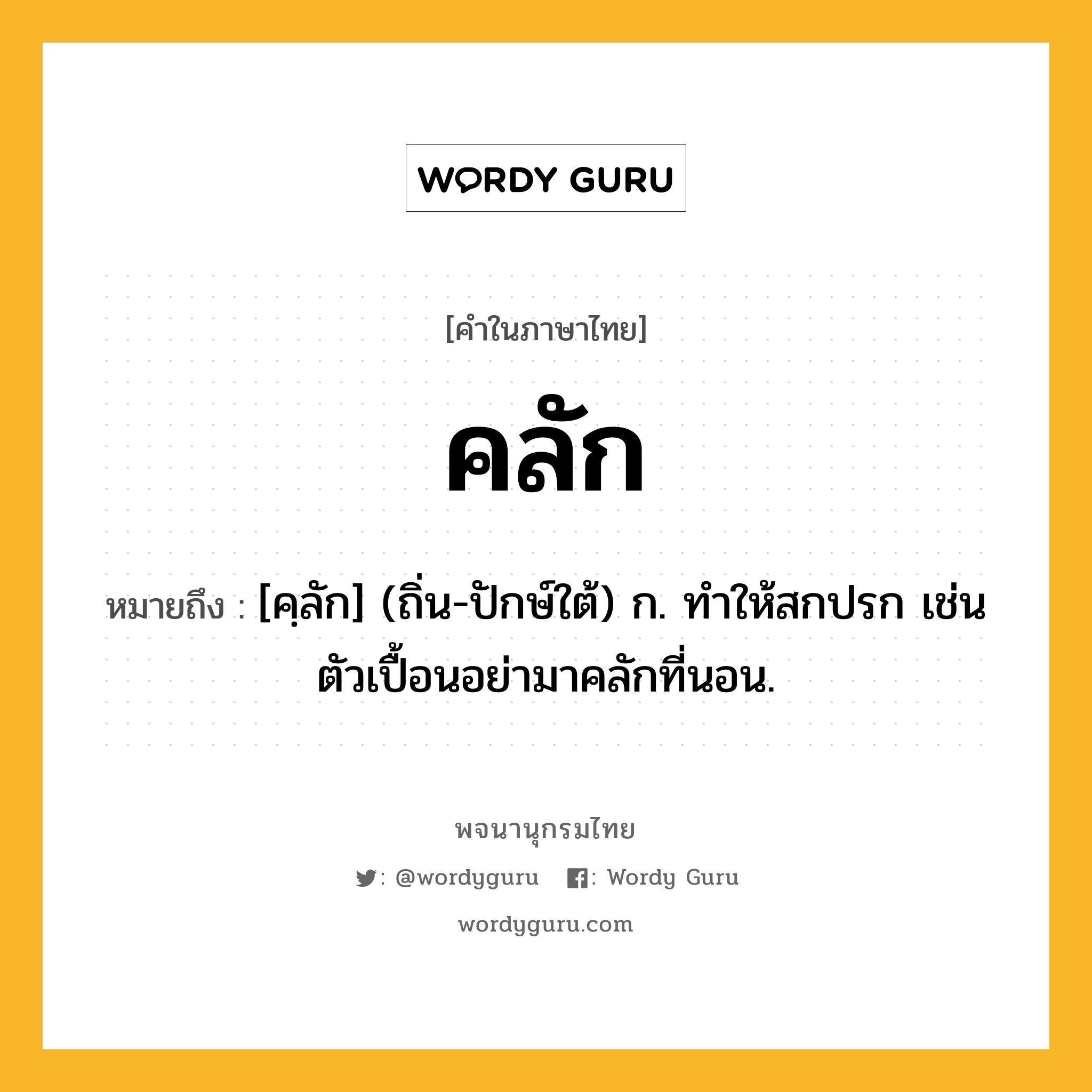 คลัก หมายถึงอะไร?, คำในภาษาไทย คลัก หมายถึง [คฺลัก] (ถิ่น-ปักษ์ใต้) ก. ทำให้สกปรก เช่น ตัวเปื้อนอย่ามาคลักที่นอน.