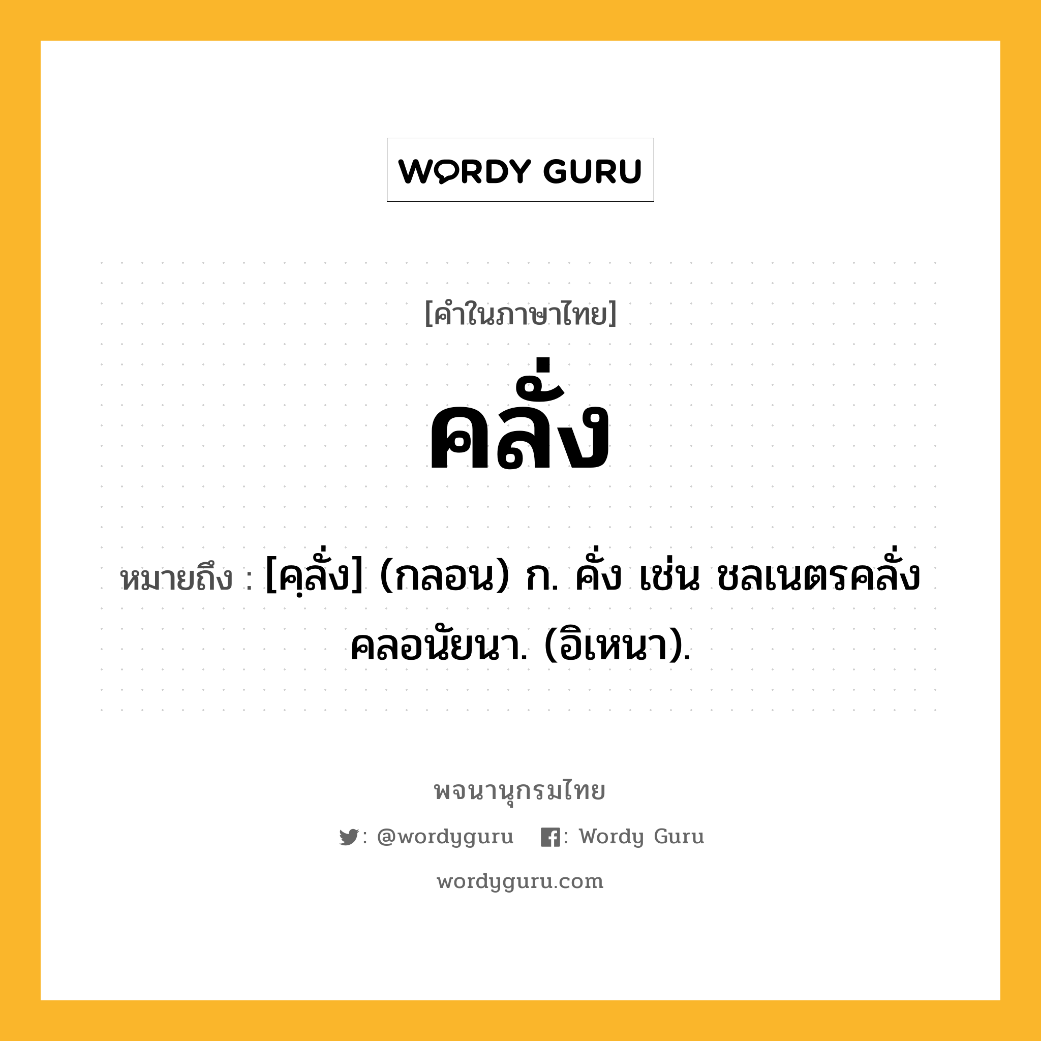 คลั่ง หมายถึงอะไร?, คำในภาษาไทย คลั่ง หมายถึง [คฺลั่ง] (กลอน) ก. คั่ง เช่น ชลเนตรคลั่งคลอนัยนา. (อิเหนา).