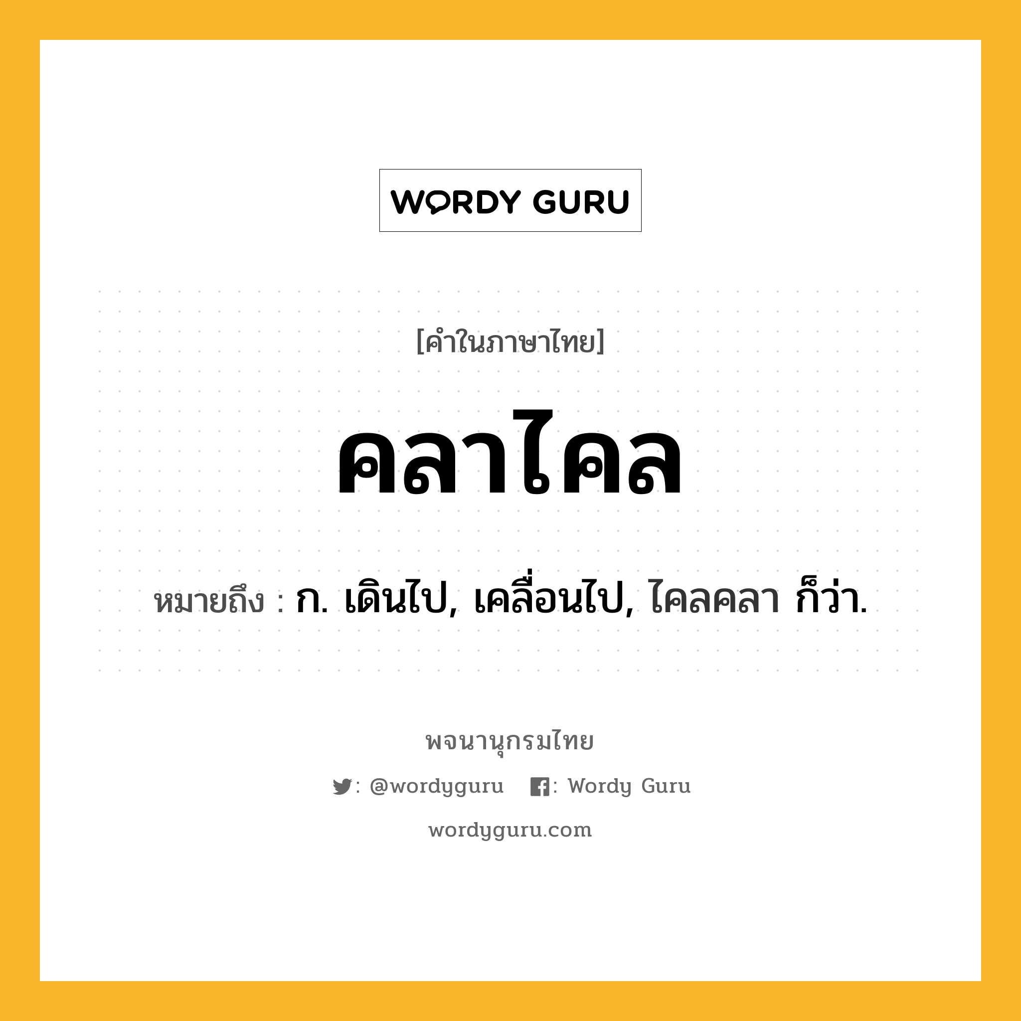 คลาไคล หมายถึงอะไร?, คำในภาษาไทย คลาไคล หมายถึง ก. เดินไป, เคลื่อนไป, ไคลคลา ก็ว่า.