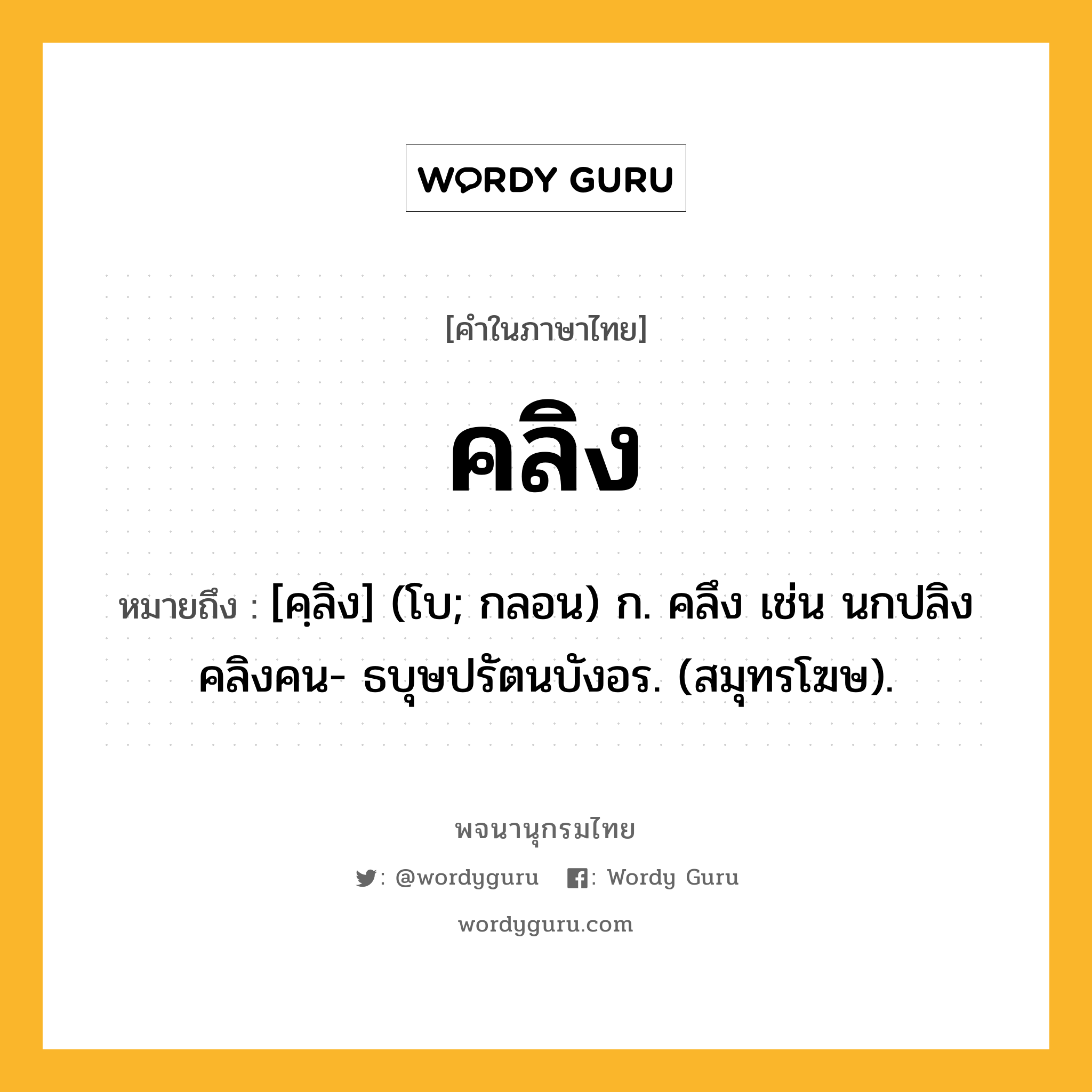 คลิง ความหมาย หมายถึงอะไร?, คำในภาษาไทย คลิง หมายถึง [คฺลิง] (โบ; กลอน) ก. คลึง เช่น นกปลิงคลิงคน- ธบุษปรัตนบังอร. (สมุทรโฆษ).