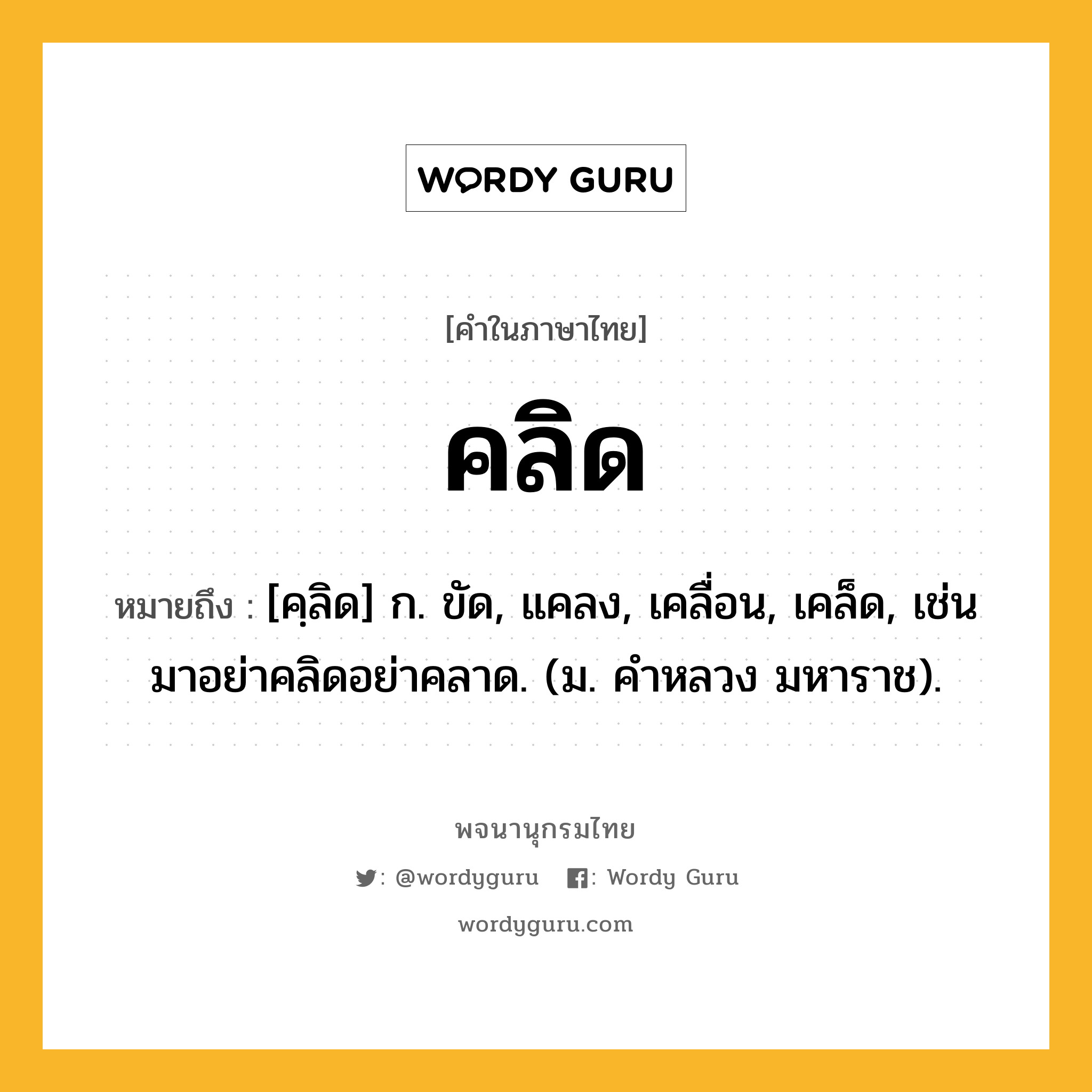 คลิด หมายถึงอะไร?, คำในภาษาไทย คลิด หมายถึง [คฺลิด] ก. ขัด, แคลง, เคลื่อน, เคล็ด, เช่น มาอย่าคลิดอย่าคลาด. (ม. คําหลวง มหาราช).