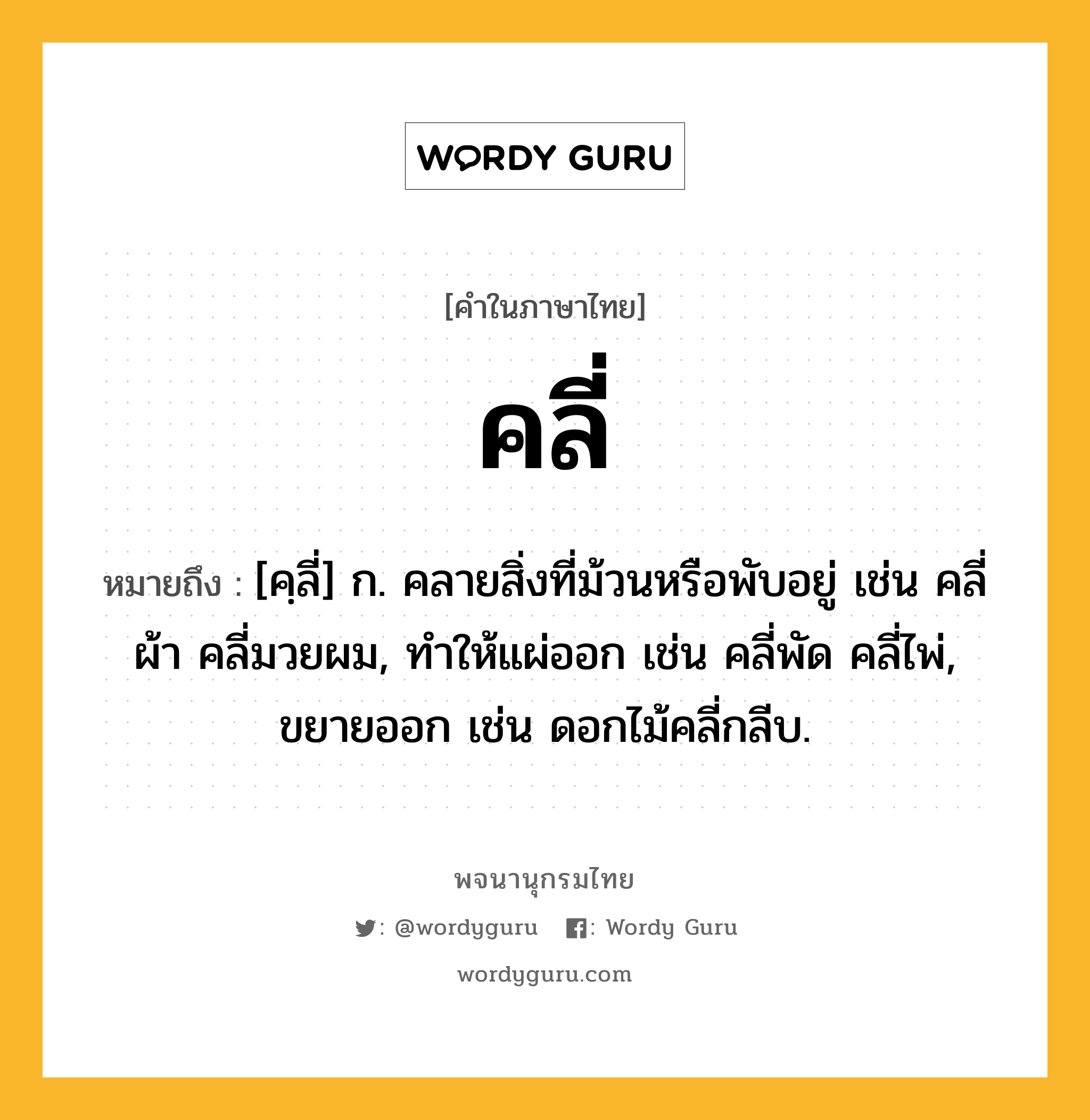 คลี่ หมายถึงอะไร?, คำในภาษาไทย คลี่ หมายถึง [คฺลี่] ก. คลายสิ่งที่ม้วนหรือพับอยู่ เช่น คลี่ผ้า คลี่มวยผม, ทำให้แผ่ออก เช่น คลี่พัด คลี่ไพ่, ขยายออก เช่น ดอกไม้คลี่กลีบ.