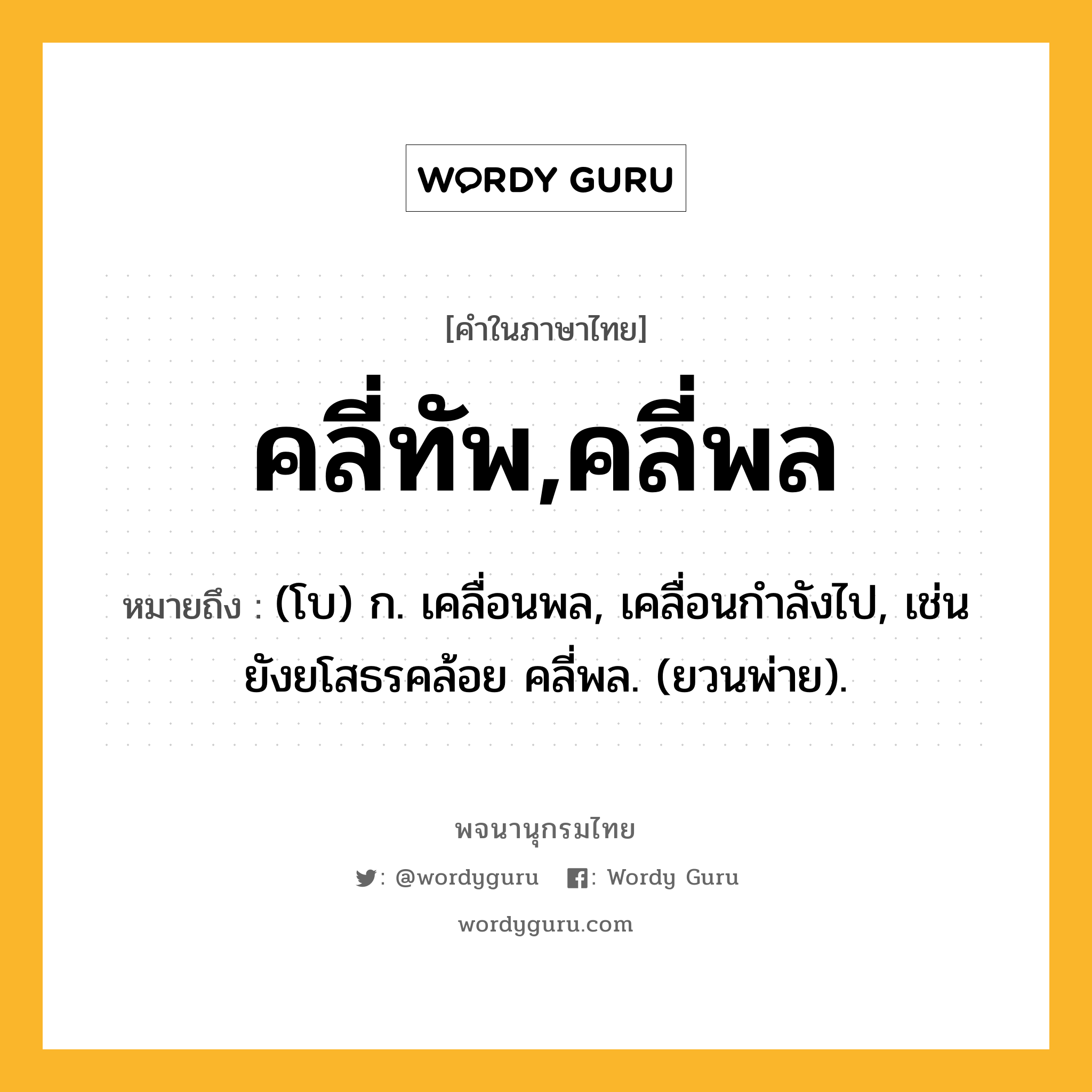 คลี่ทัพ,คลี่พล ความหมาย หมายถึงอะไร?, คำในภาษาไทย คลี่ทัพ,คลี่พล หมายถึง (โบ) ก. เคลื่อนพล, เคลื่อนกำลังไป, เช่น ยังยโสธรคล้อย คลี่พล. (ยวนพ่าย).