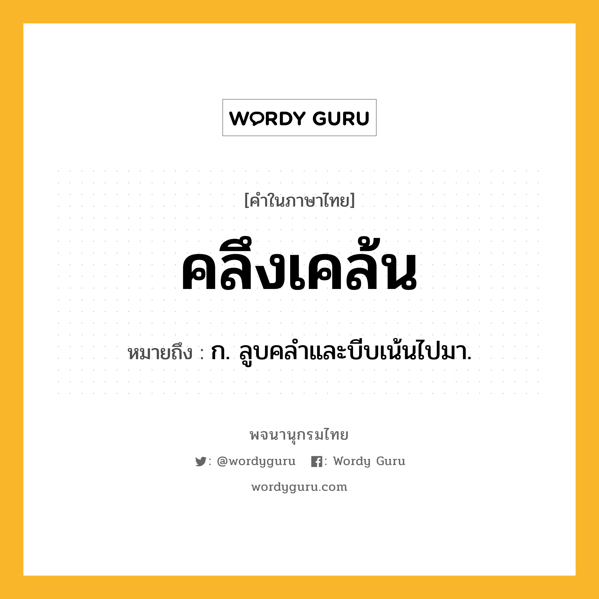 คลึงเคล้น หมายถึงอะไร?, คำในภาษาไทย คลึงเคล้น หมายถึง ก. ลูบคลําและบีบเน้นไปมา.