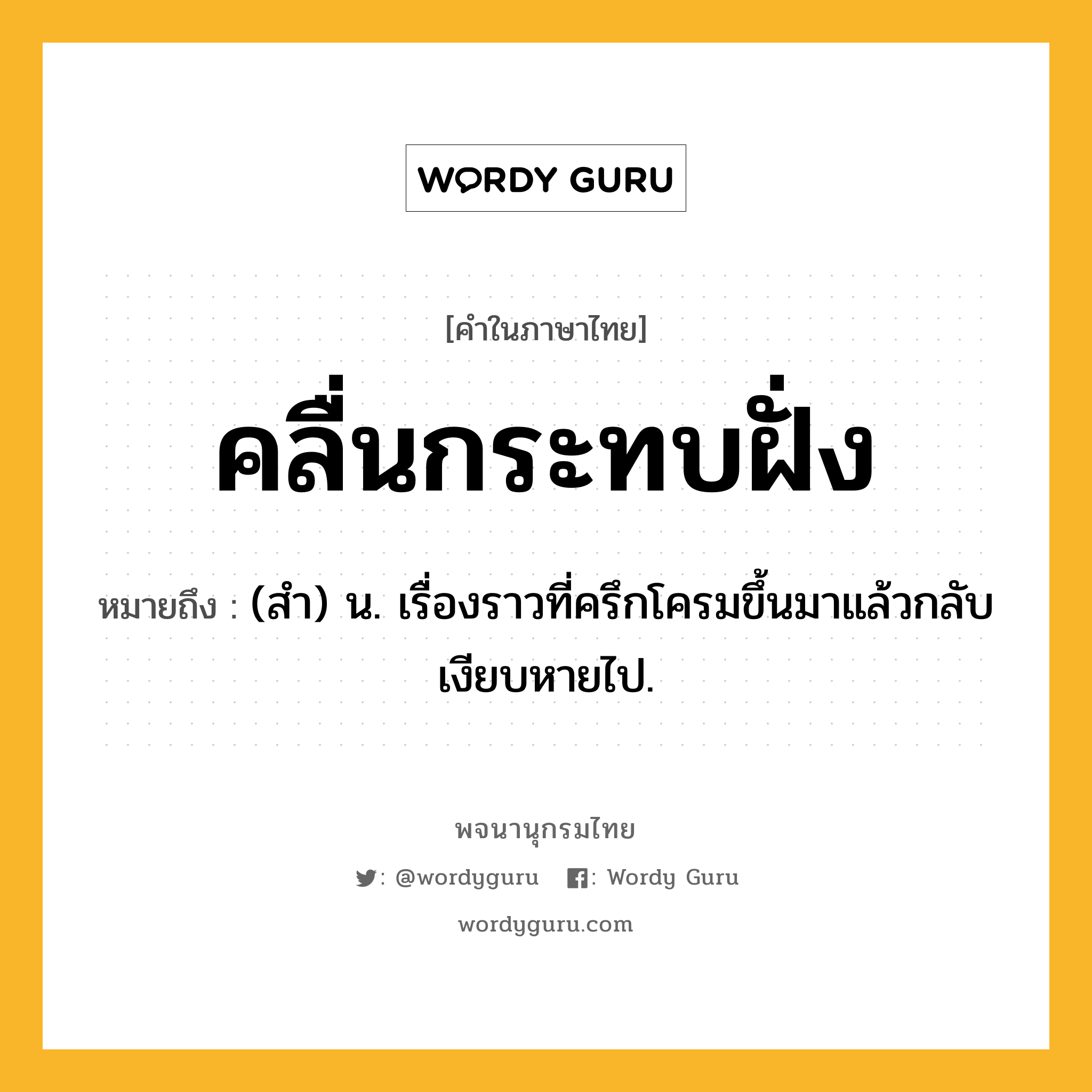 คลื่นกระทบฝั่ง หมายถึงอะไร?, คำในภาษาไทย คลื่นกระทบฝั่ง หมายถึง (สํา) น. เรื่องราวที่ครึกโครมขึ้นมาแล้วกลับเงียบหายไป.