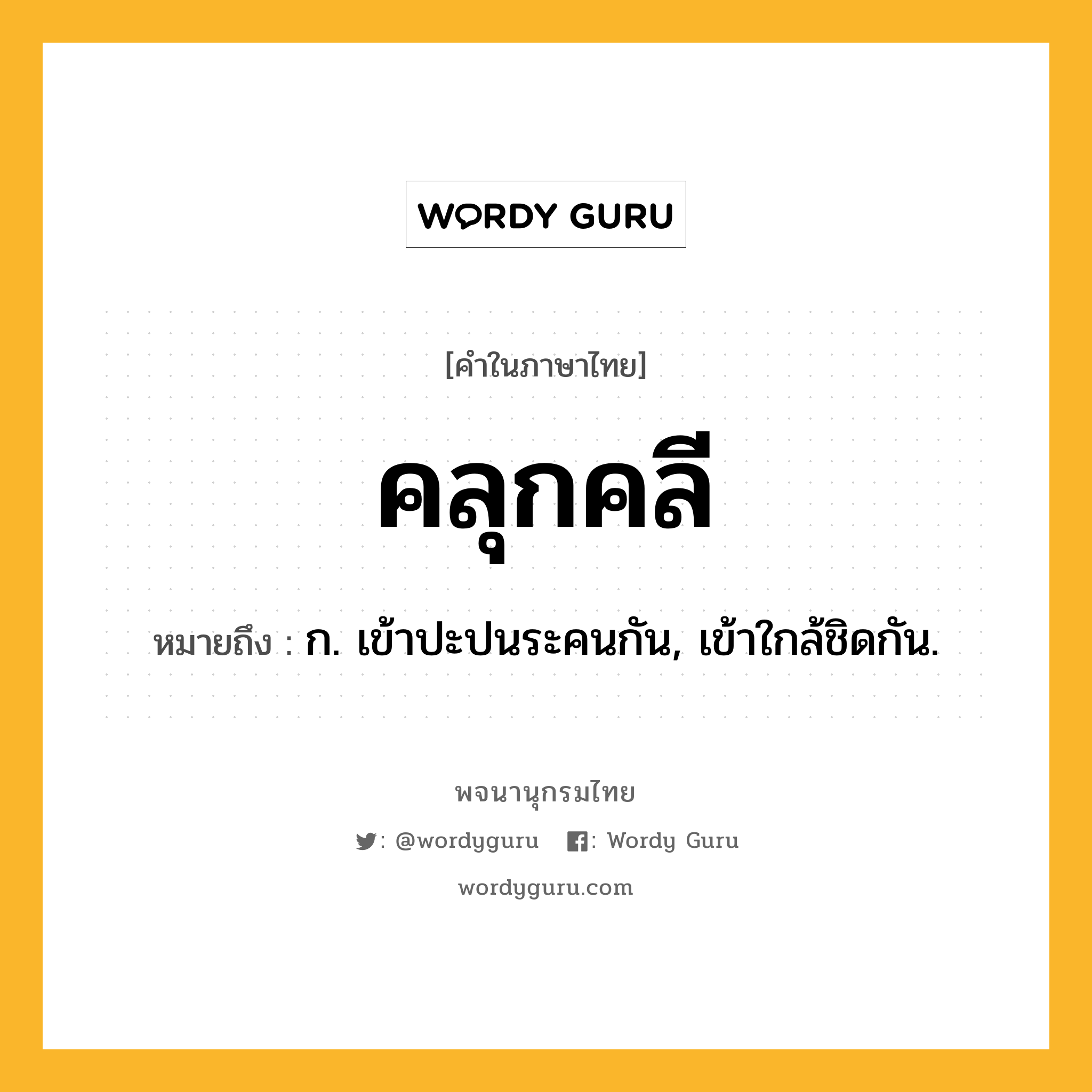 คลุกคลี ความหมาย หมายถึงอะไร?, คำในภาษาไทย คลุกคลี หมายถึง ก. เข้าปะปนระคนกัน, เข้าใกล้ชิดกัน.