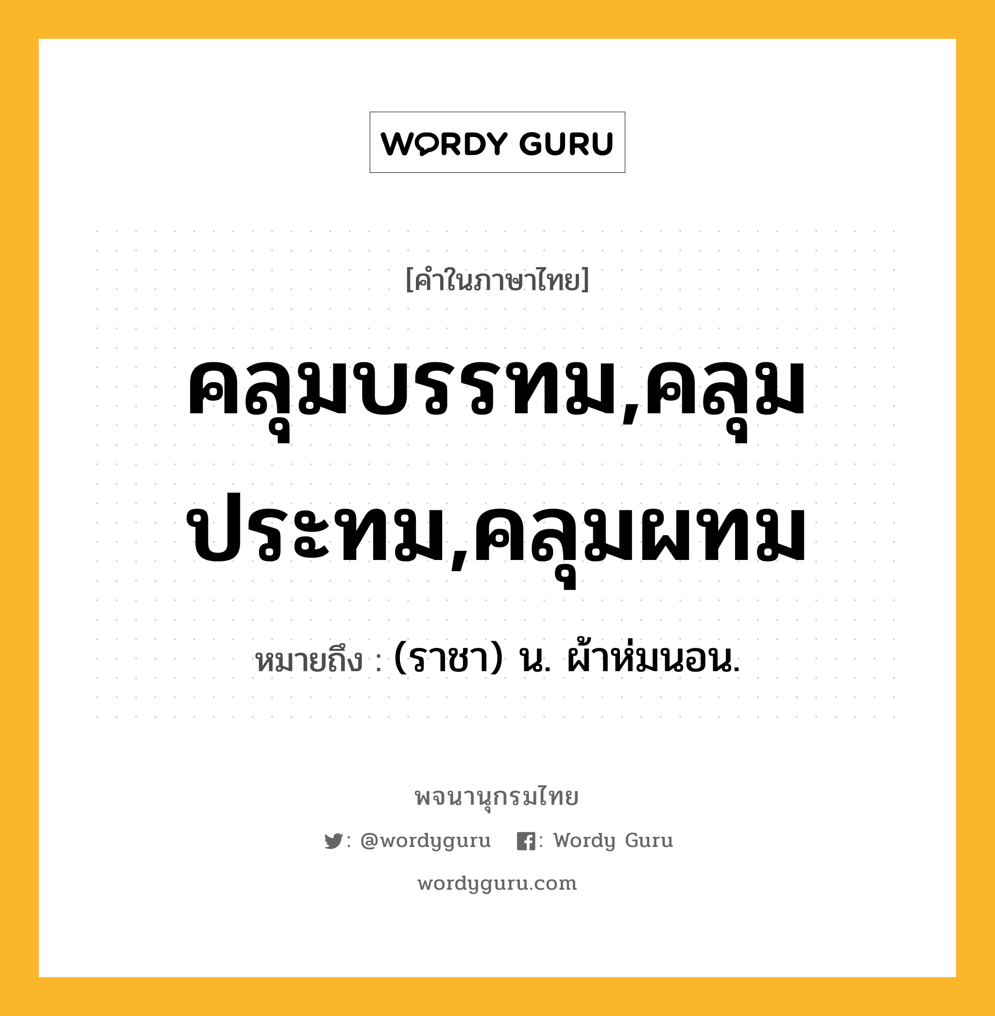 คลุมบรรทม,คลุมประทม,คลุมผทม หมายถึงอะไร?, คำในภาษาไทย คลุมบรรทม,คลุมประทม,คลุมผทม หมายถึง (ราชา) น. ผ้าห่มนอน.