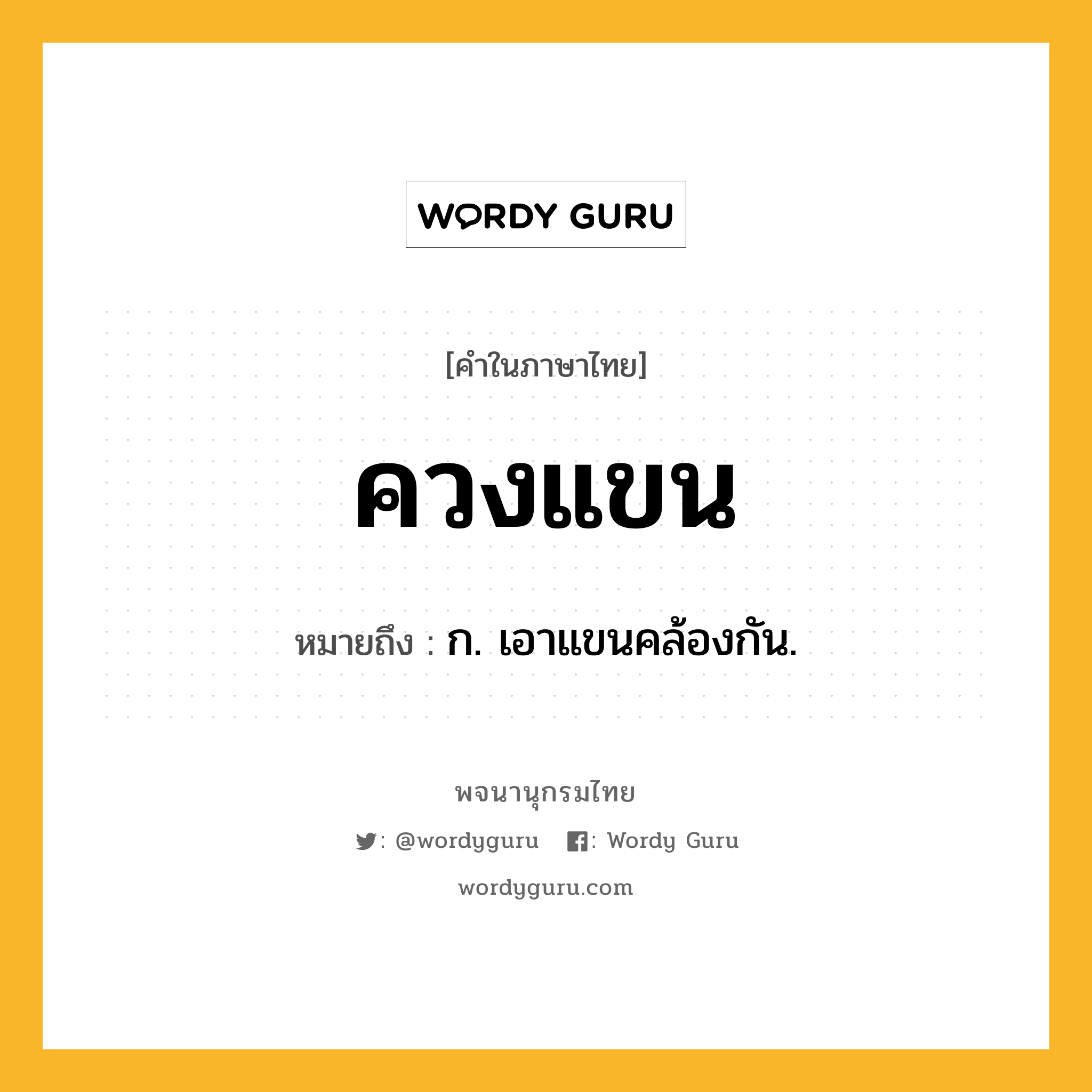 ควงแขน หมายถึงอะไร?, คำในภาษาไทย ควงแขน หมายถึง ก. เอาแขนคล้องกัน.