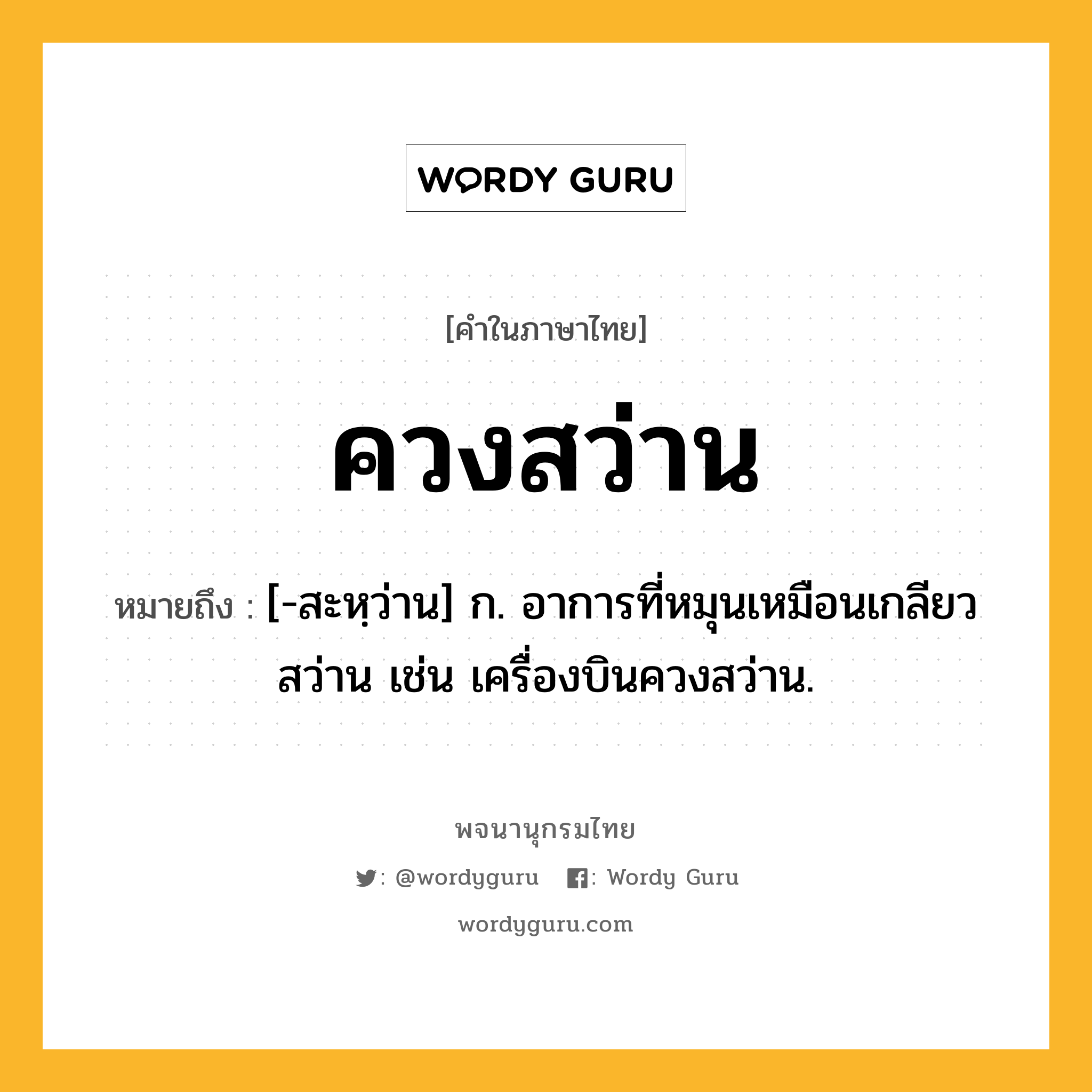 ควงสว่าน หมายถึงอะไร?, คำในภาษาไทย ควงสว่าน หมายถึง [-สะหฺว่าน] ก. อาการที่หมุนเหมือนเกลียวสว่าน เช่น เครื่องบินควงสว่าน.