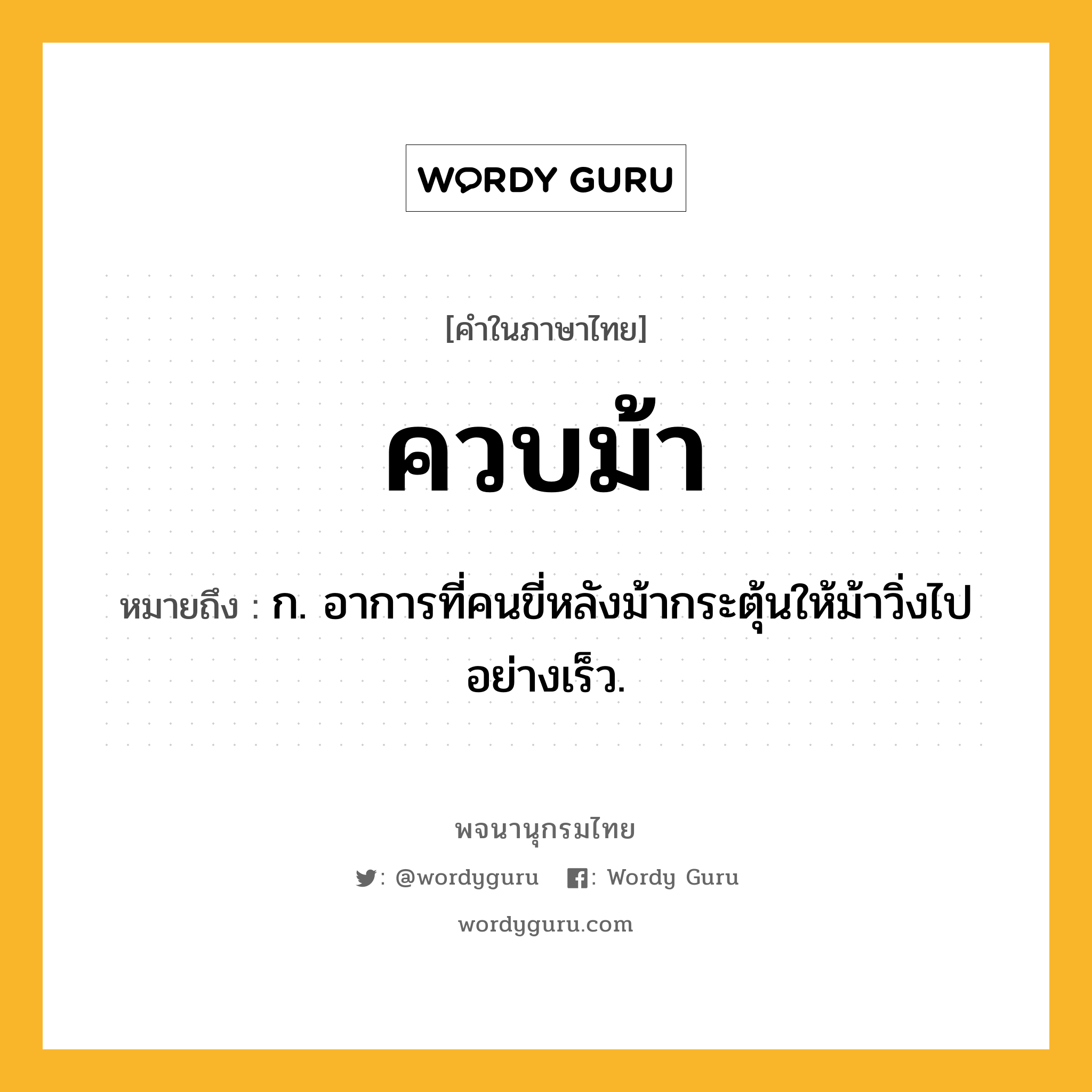 ควบม้า หมายถึงอะไร?, คำในภาษาไทย ควบม้า หมายถึง ก. อาการที่คนขี่หลังม้ากระตุ้นให้ม้าวิ่งไปอย่างเร็ว.