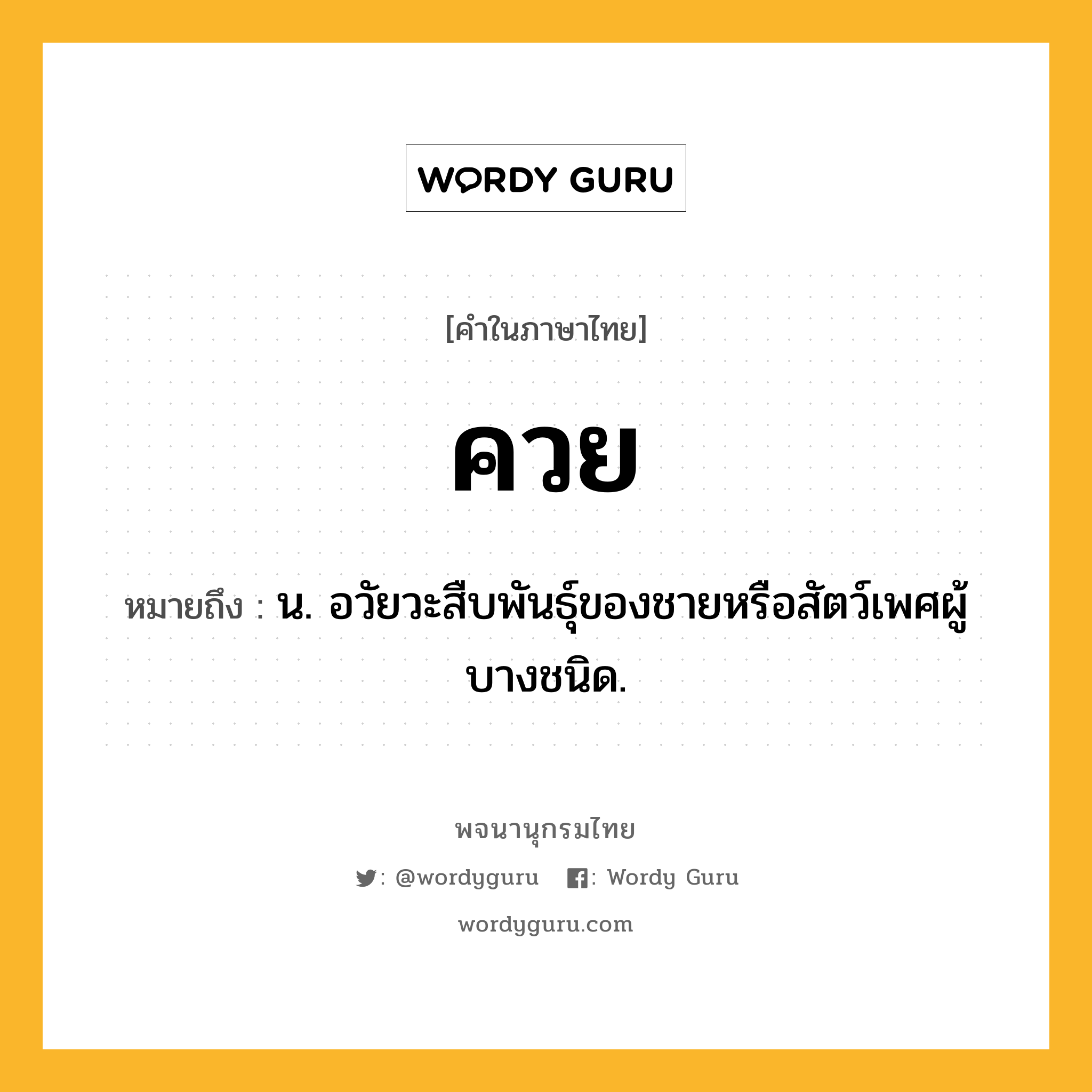 ควย หมายถึงอะไร?, คำในภาษาไทย ควย หมายถึง น. อวัยวะสืบพันธุ์ของชายหรือสัตว์เพศผู้บางชนิด.