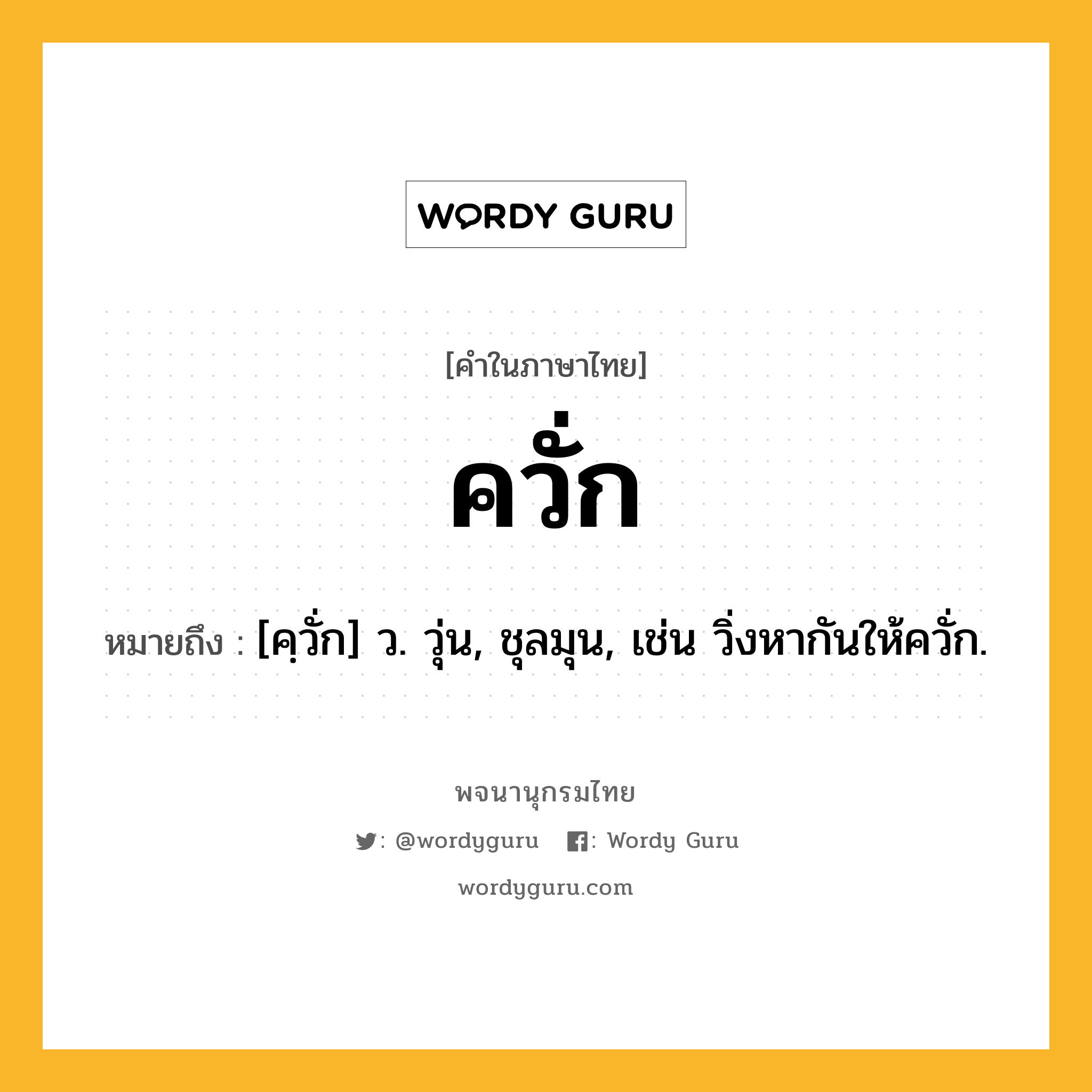 ควั่ก หมายถึงอะไร?, คำในภาษาไทย ควั่ก หมายถึง [คฺวั่ก] ว. วุ่น, ชุลมุน, เช่น วิ่งหากันให้ควั่ก.