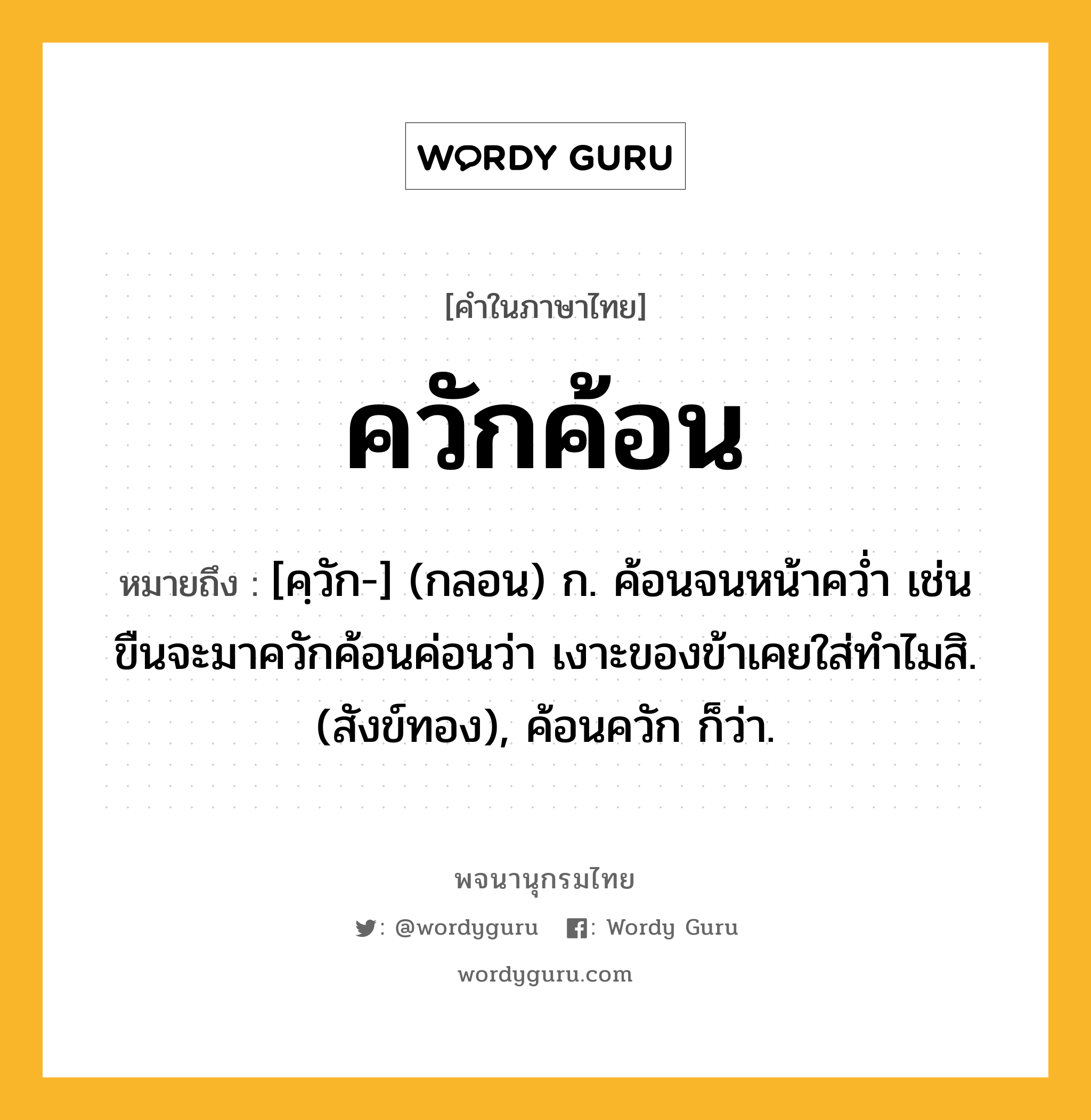 ควักค้อน หมายถึงอะไร?, คำในภาษาไทย ควักค้อน หมายถึง [คฺวัก-] (กลอน) ก. ค้อนจนหน้าควํ่า เช่น ขืนจะมาควักค้อนค่อนว่า เงาะของข้าเคยใส่ทำไมสิ. (สังข์ทอง), ค้อนควัก ก็ว่า.