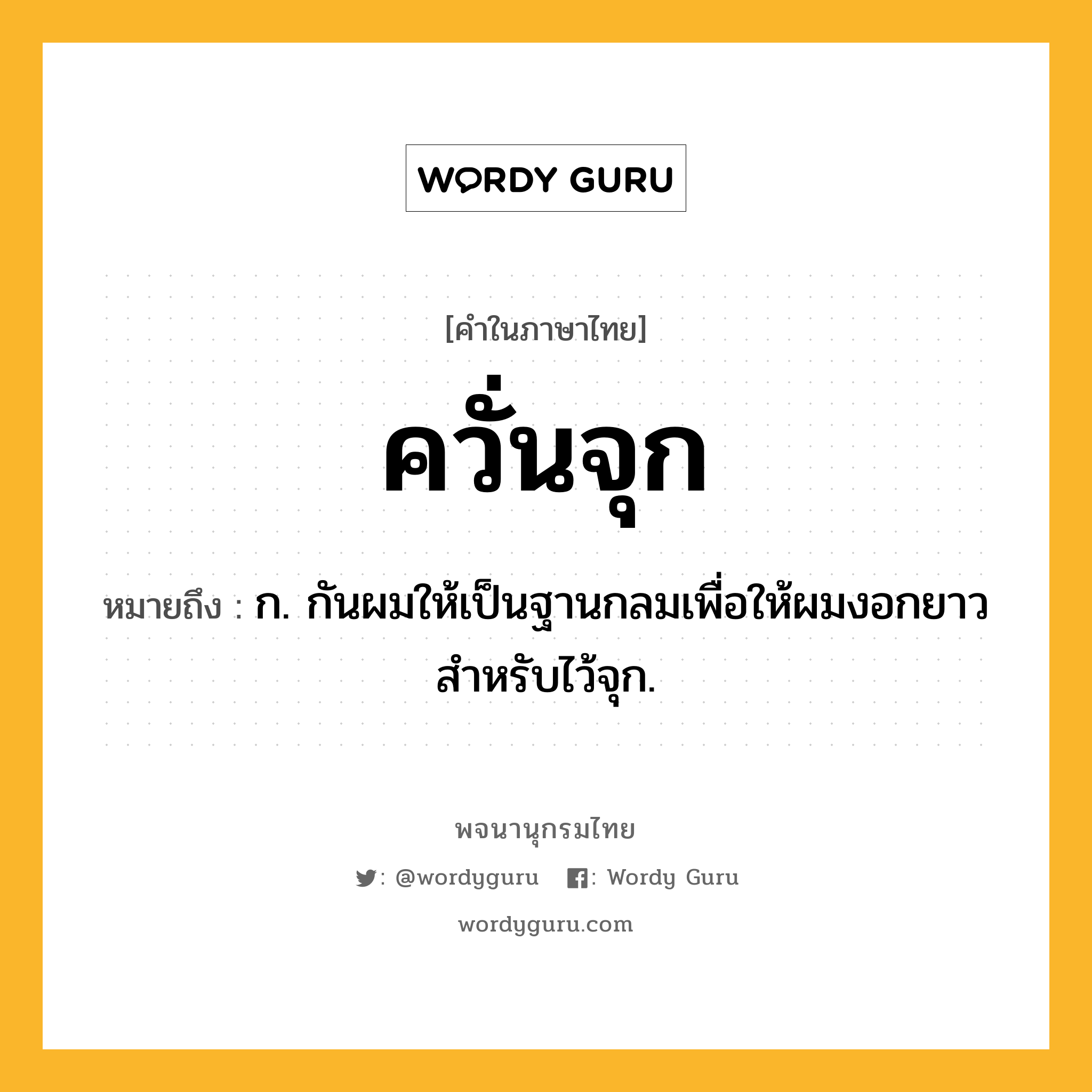 ควั่นจุก หมายถึงอะไร?, คำในภาษาไทย ควั่นจุก หมายถึง ก. กันผมให้เป็นฐานกลมเพื่อให้ผมงอกยาวสําหรับไว้จุก.