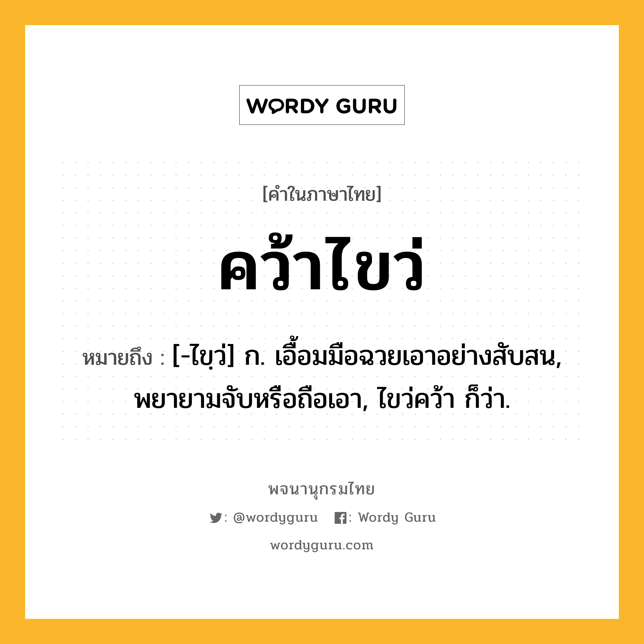 คว้าไขว่ หมายถึงอะไร?, คำในภาษาไทย คว้าไขว่ หมายถึง [-ไขฺว่] ก. เอื้อมมือฉวยเอาอย่างสับสน, พยายามจับหรือถือเอา, ไขว่คว้า ก็ว่า.