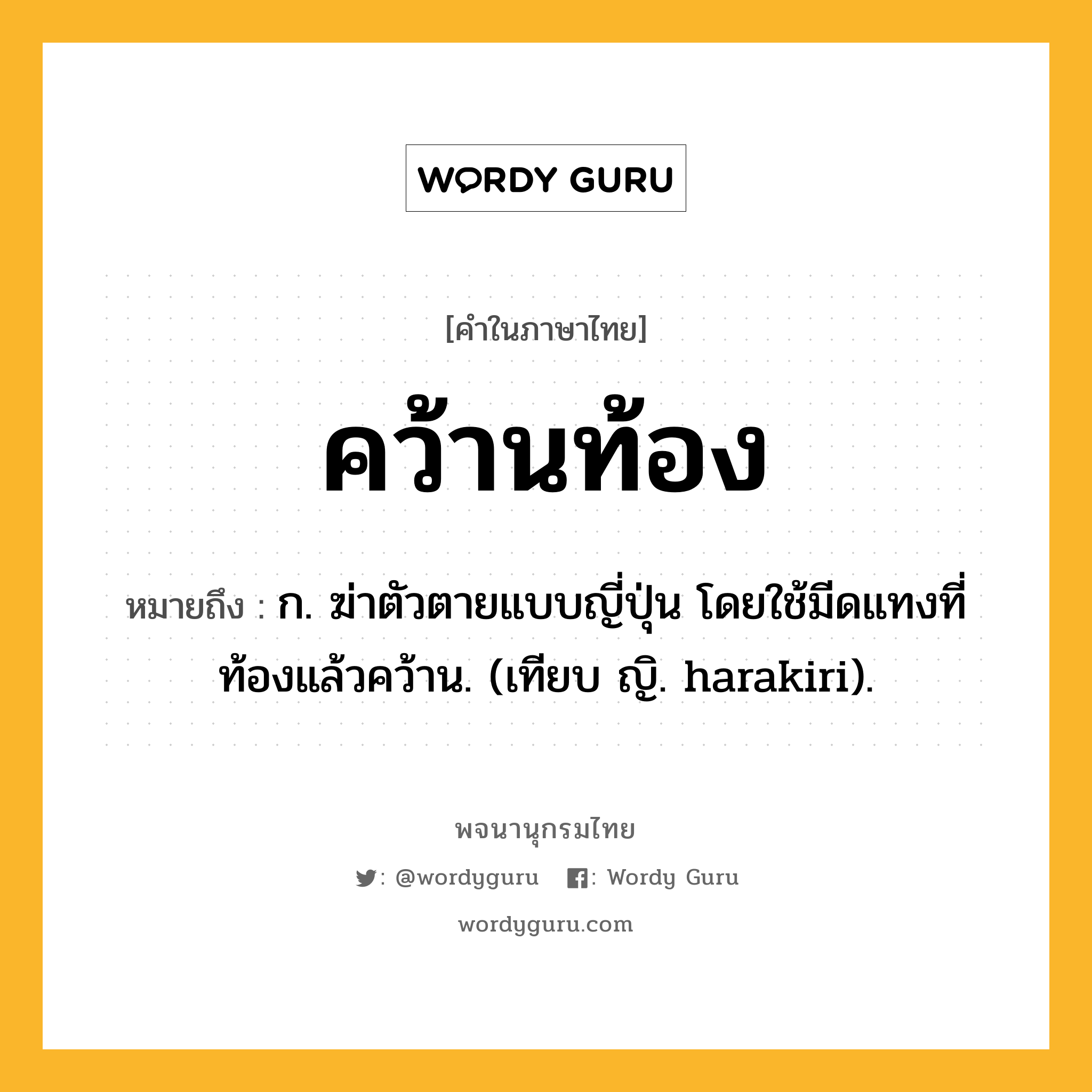 คว้านท้อง หมายถึงอะไร?, คำในภาษาไทย คว้านท้อง หมายถึง ก. ฆ่าตัวตายแบบญี่ปุ่น โดยใช้มีดแทงที่ท้องแล้วคว้าน. (เทียบ ญิ. harakiri).