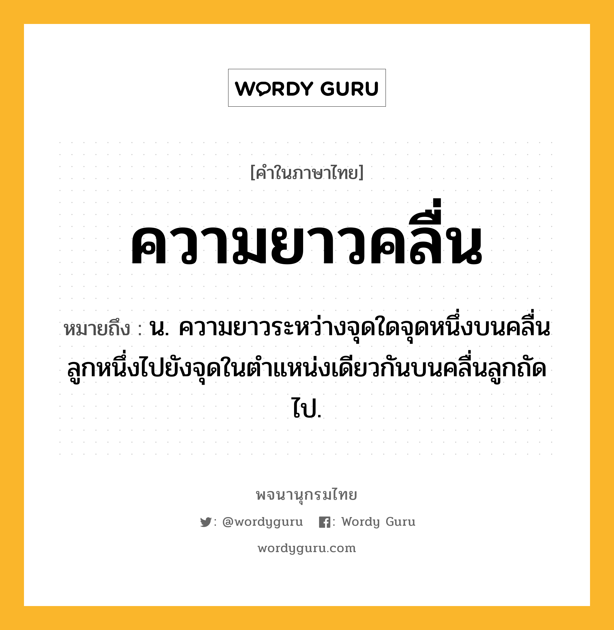 ความยาวคลื่น ความหมาย หมายถึงอะไร?, คำในภาษาไทย ความยาวคลื่น หมายถึง น. ความยาวระหว่างจุดใดจุดหนึ่งบนคลื่นลูกหนึ่งไปยังจุดในตําแหน่งเดียวกันบนคลื่นลูกถัดไป.