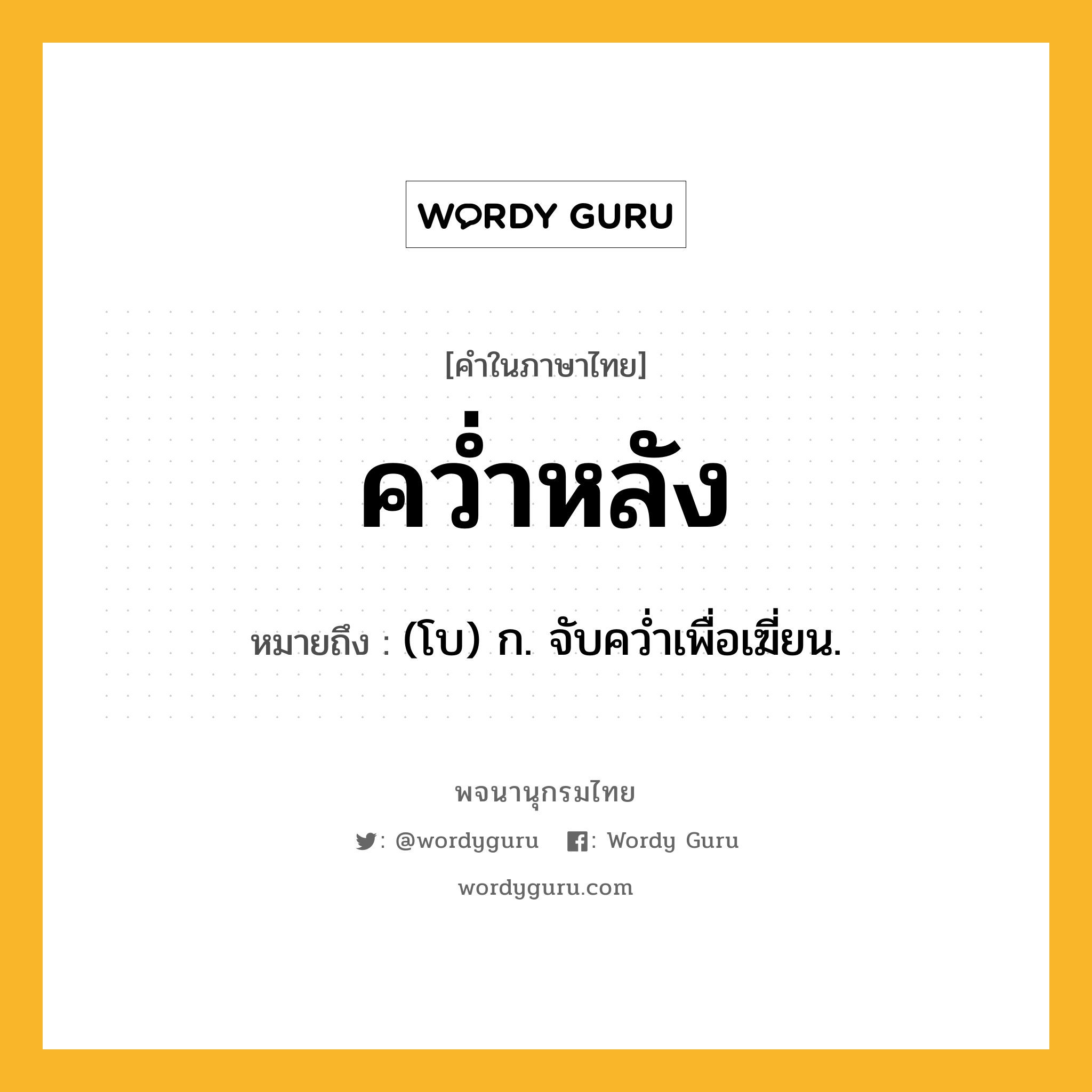 คว่ำหลัง หมายถึงอะไร?, คำในภาษาไทย คว่ำหลัง หมายถึง (โบ) ก. จับควํ่าเพื่อเฆี่ยน.