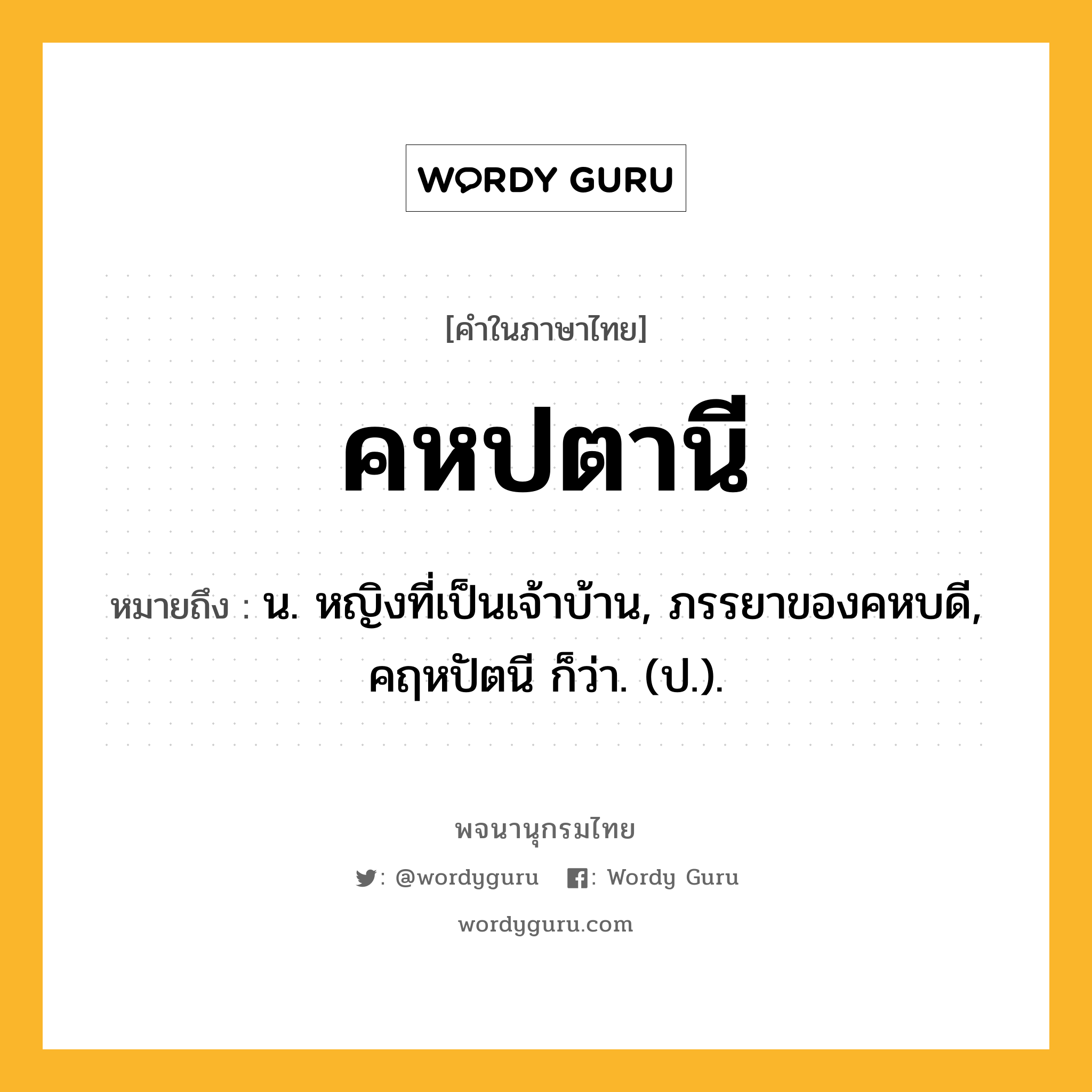 คหปตานี หมายถึงอะไร?, คำในภาษาไทย คหปตานี หมายถึง น. หญิงที่เป็นเจ้าบ้าน, ภรรยาของคหบดี, คฤหปัตนี ก็ว่า. (ป.).