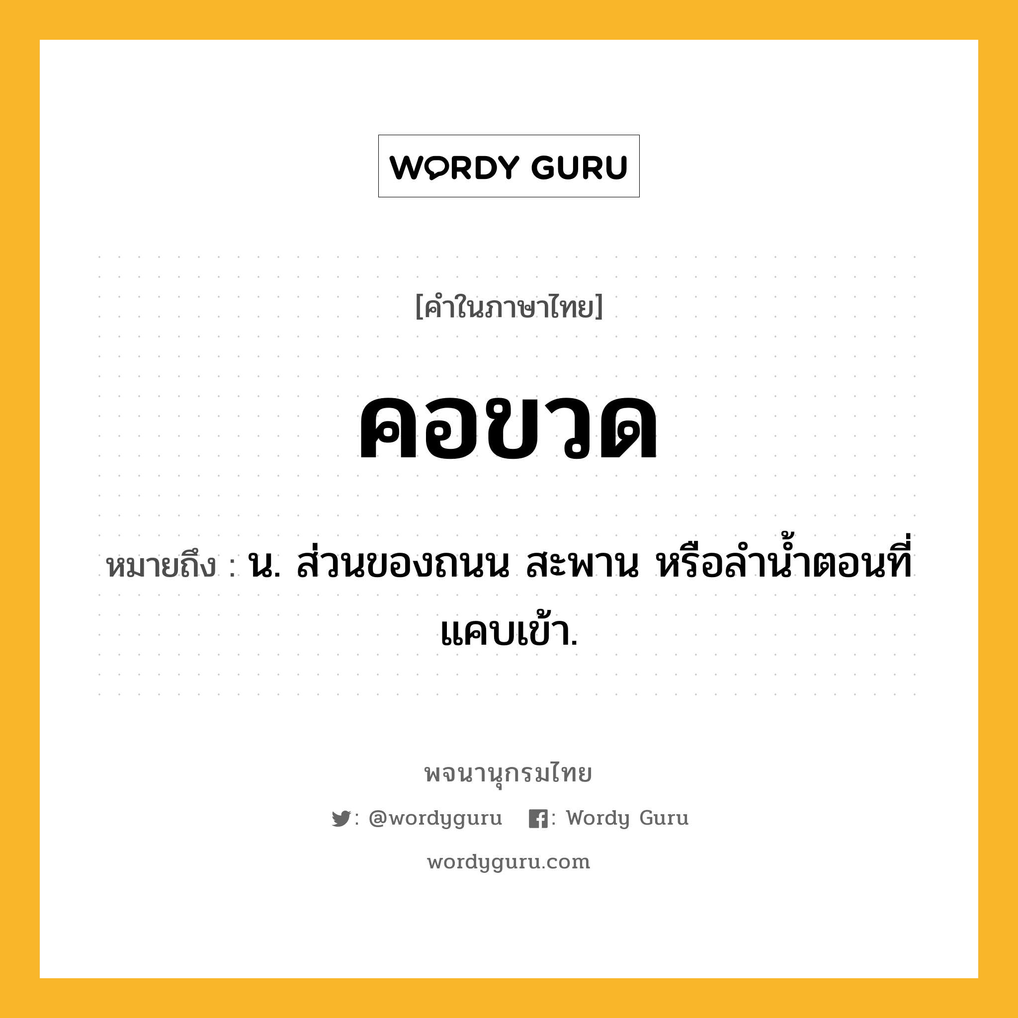 คอขวด หมายถึงอะไร?, คำในภาษาไทย คอขวด หมายถึง น. ส่วนของถนน สะพาน หรือลำน้ำตอนที่แคบเข้า.