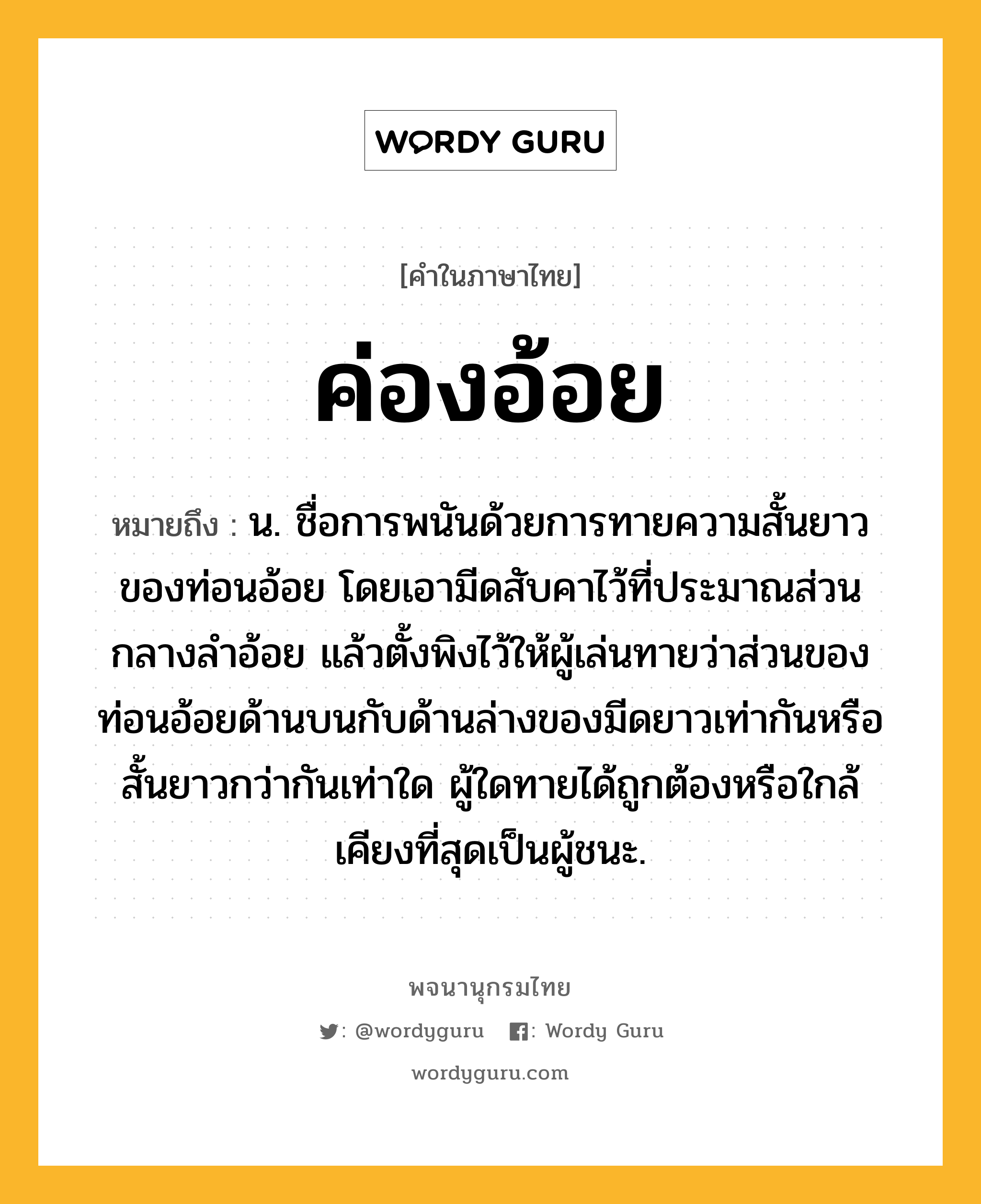 ค่องอ้อย หมายถึงอะไร?, คำในภาษาไทย ค่องอ้อย หมายถึง น. ชื่อการพนันด้วยการทายความสั้นยาวของท่อนอ้อย โดยเอามีดสับคาไว้ที่ประมาณส่วนกลางลำอ้อย แล้วตั้งพิงไว้ให้ผู้เล่นทายว่าส่วนของท่อนอ้อยด้านบนกับด้านล่างของมีดยาวเท่ากันหรือสั้นยาวกว่ากันเท่าใด ผู้ใดทายได้ถูกต้องหรือใกล้เคียงที่สุดเป็นผู้ชนะ.