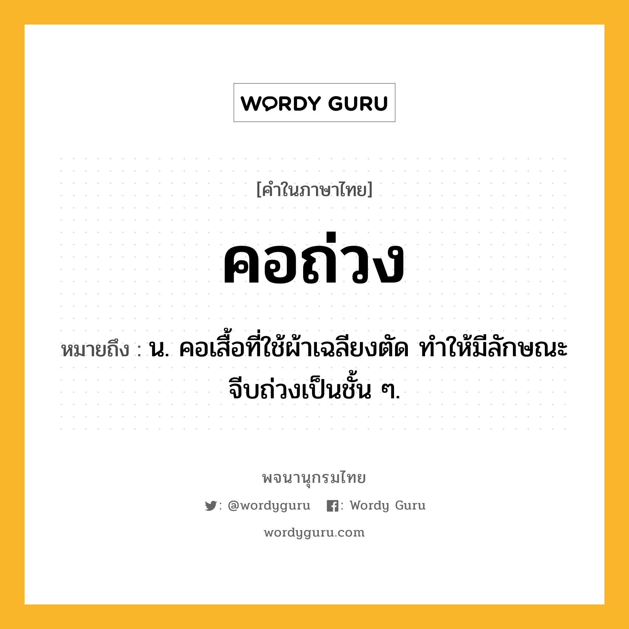 คอถ่วง หมายถึงอะไร?, คำในภาษาไทย คอถ่วง หมายถึง น. คอเสื้อที่ใช้ผ้าเฉลียงตัด ทําให้มีลักษณะจีบถ่วงเป็นชั้น ๆ.