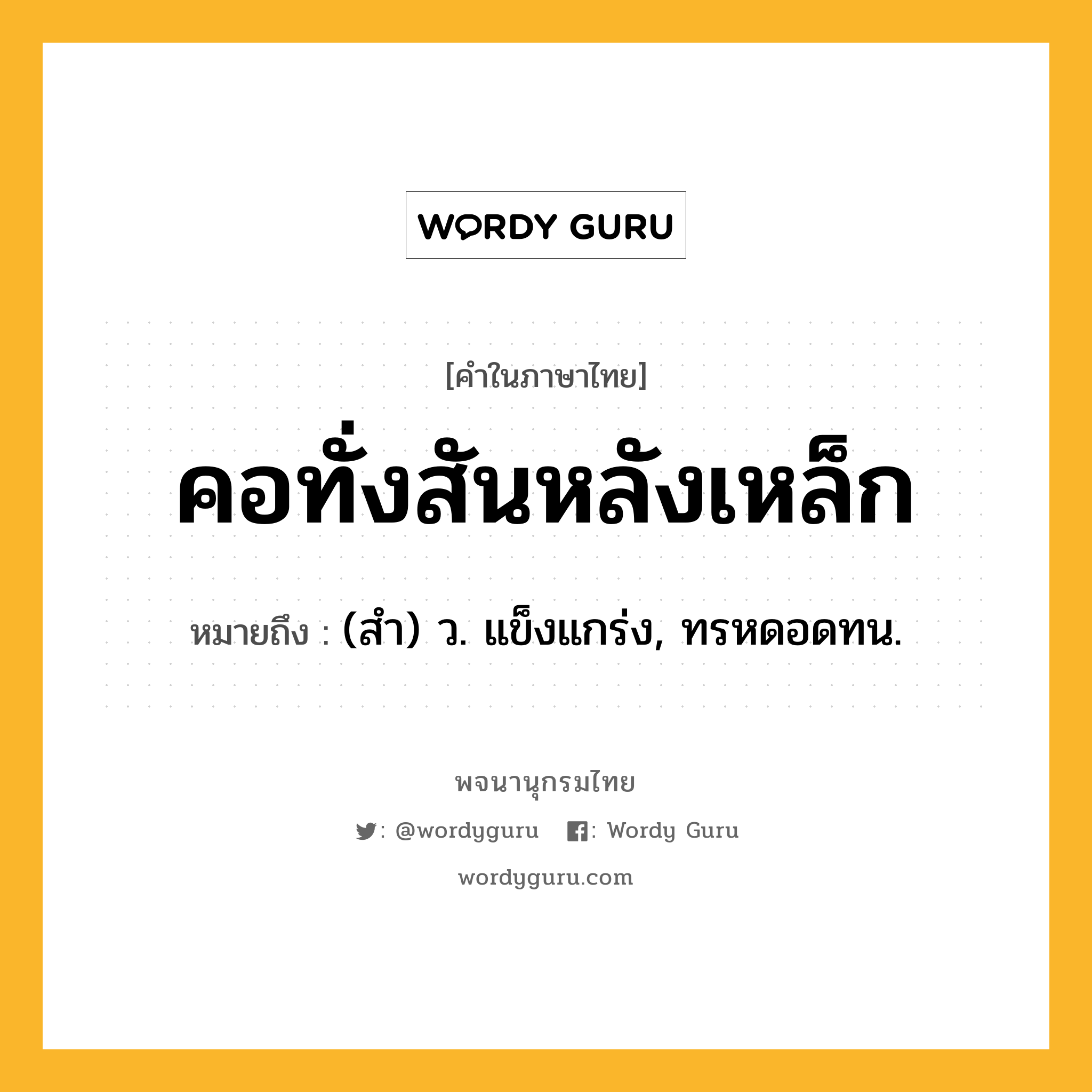 คอทั่งสันหลังเหล็ก หมายถึงอะไร?, คำในภาษาไทย คอทั่งสันหลังเหล็ก หมายถึง (สำ) ว. แข็งแกร่ง, ทรหดอดทน.