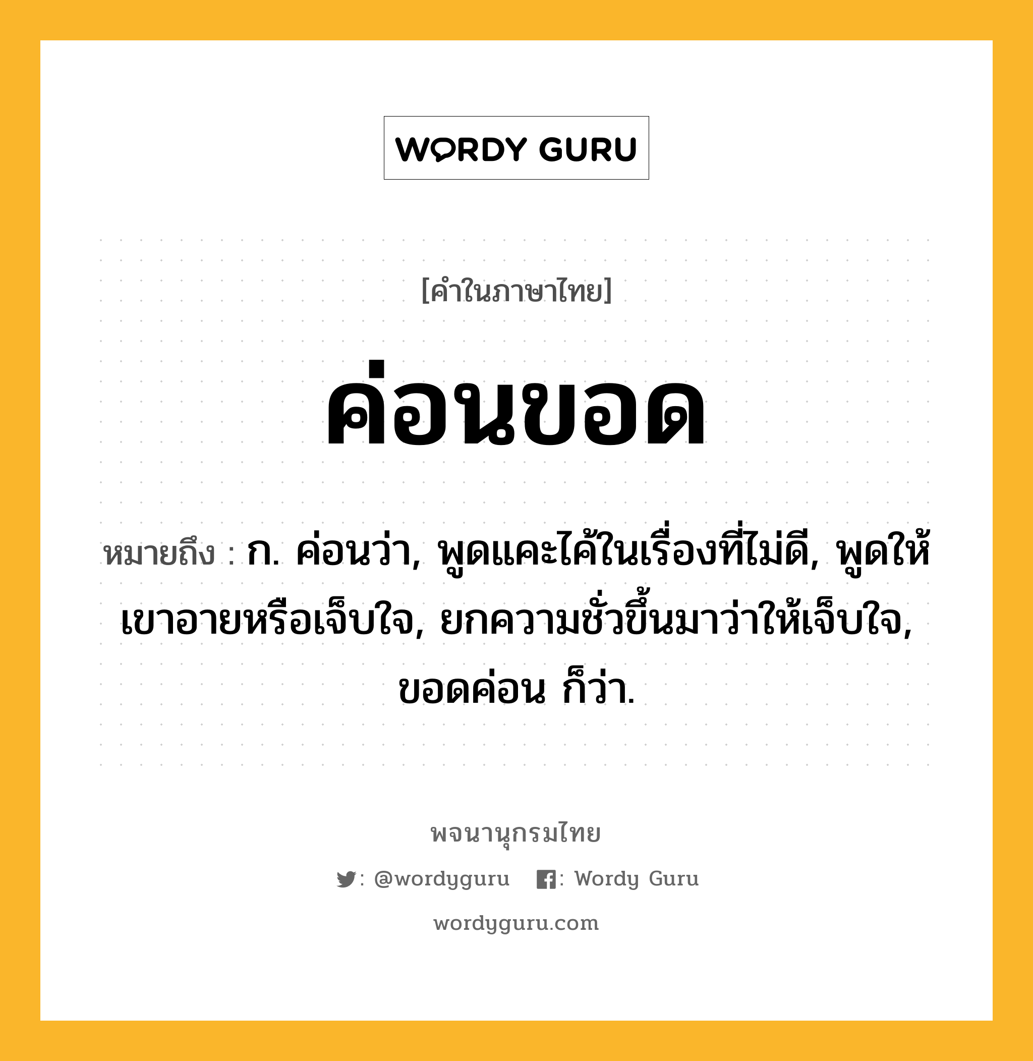 ค่อนขอด หมายถึงอะไร?, คำในภาษาไทย ค่อนขอด หมายถึง ก. ค่อนว่า, พูดแคะไค้ในเรื่องที่ไม่ดี, พูดให้เขาอายหรือเจ็บใจ, ยกความชั่วขึ้นมาว่าให้เจ็บใจ, ขอดค่อน ก็ว่า.