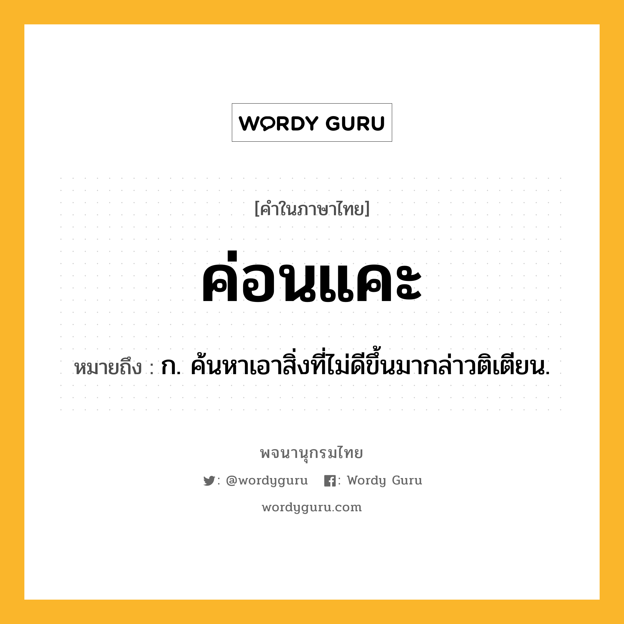 ค่อนแคะ หมายถึงอะไร?, คำในภาษาไทย ค่อนแคะ หมายถึง ก. ค้นหาเอาสิ่งที่ไม่ดีขึ้นมากล่าวติเตียน.