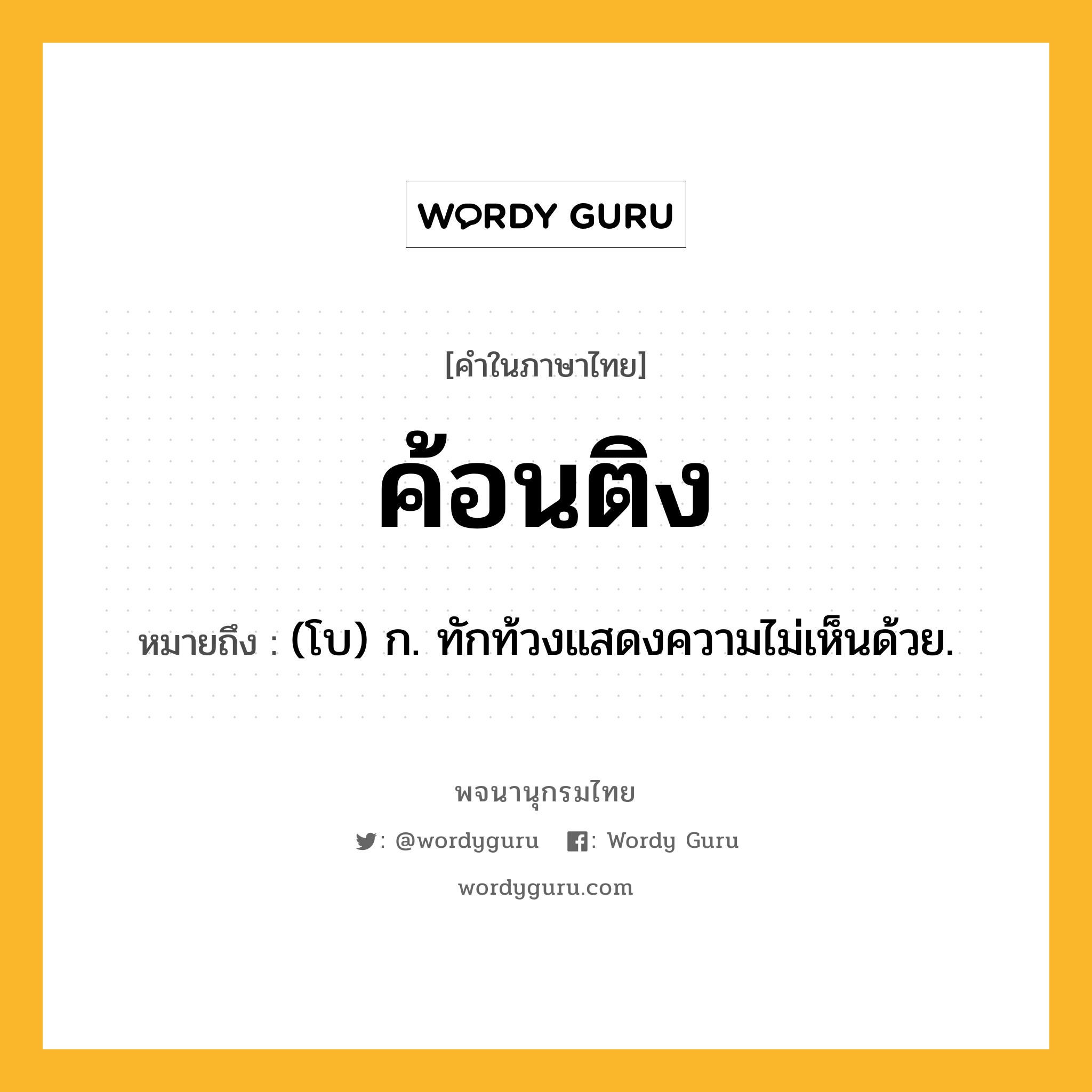 ค้อนติง ความหมาย หมายถึงอะไร?, คำในภาษาไทย ค้อนติง หมายถึง (โบ) ก. ทักท้วงแสดงความไม่เห็นด้วย.