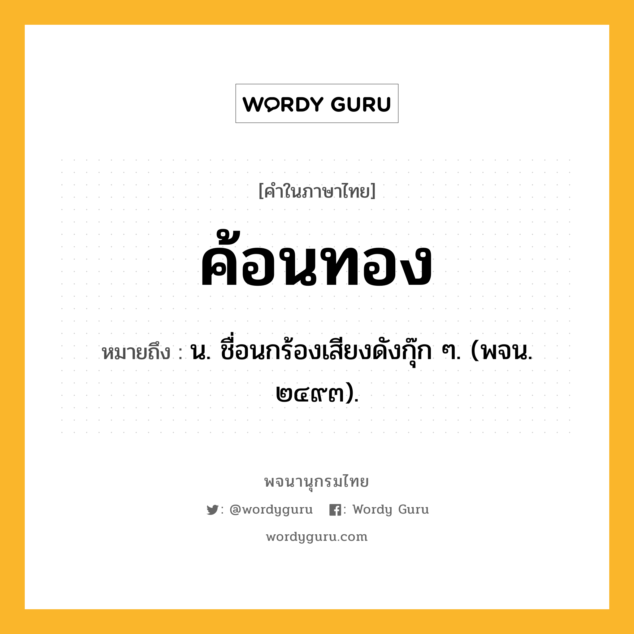 ค้อนทอง ความหมาย หมายถึงอะไร?, คำในภาษาไทย ค้อนทอง หมายถึง น. ชื่อนกร้องเสียงดังกุ๊ก ๆ. (พจน. ๒๔๙๓).