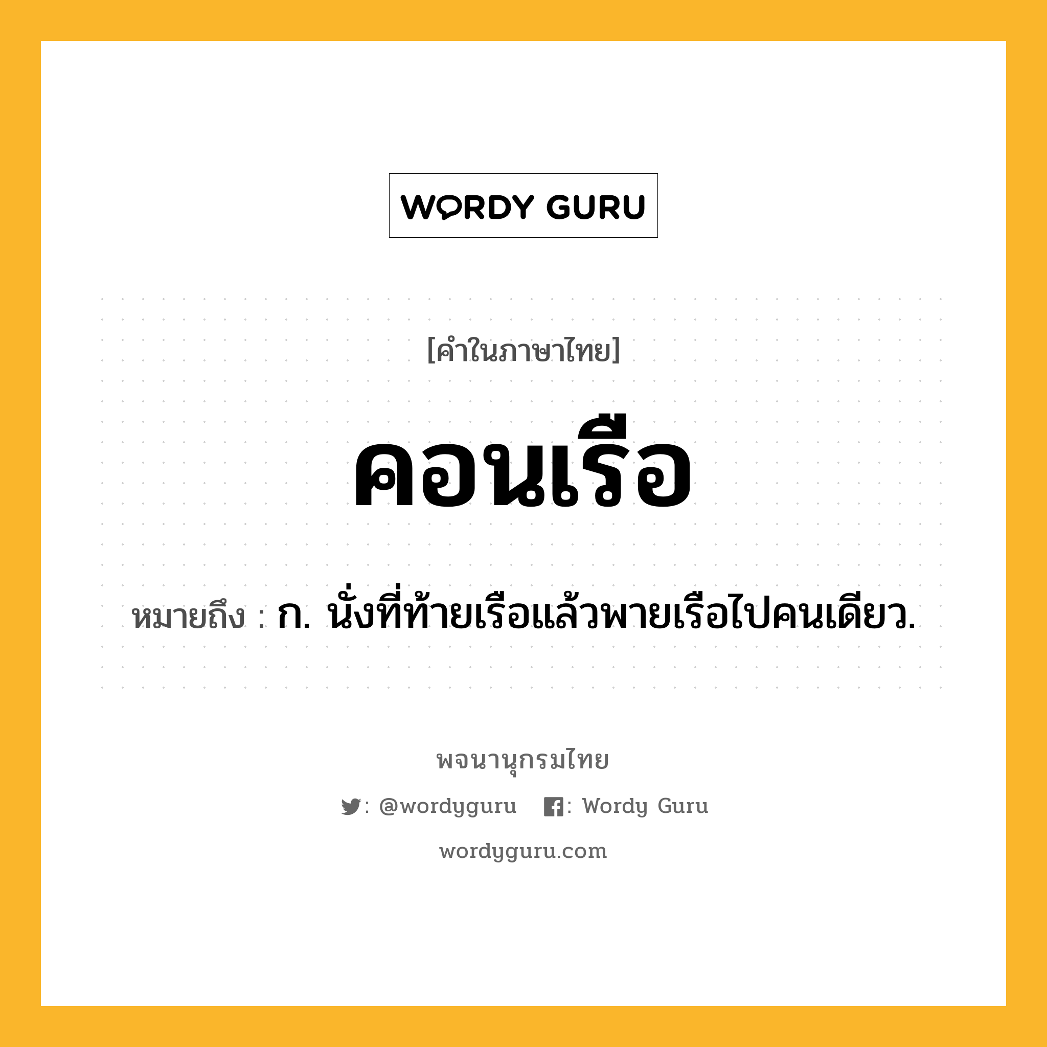 คอนเรือ หมายถึงอะไร?, คำในภาษาไทย คอนเรือ หมายถึง ก. นั่งที่ท้ายเรือแล้วพายเรือไปคนเดียว.