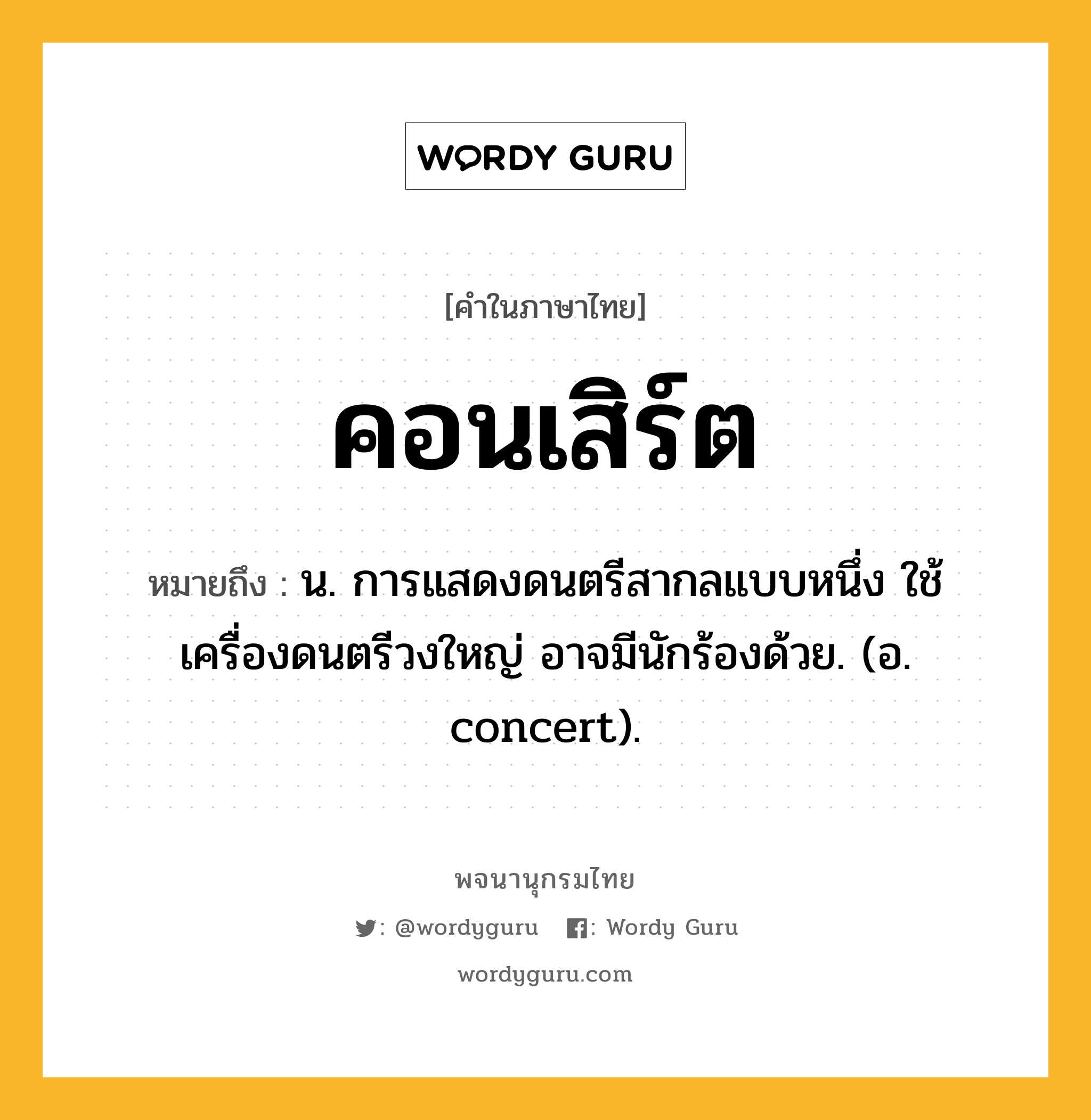 คอนเสิร์ต ความหมาย หมายถึงอะไร?, คำในภาษาไทย คอนเสิร์ต หมายถึง น. การแสดงดนตรีสากลแบบหนึ่ง ใช้เครื่องดนตรีวงใหญ่ อาจมีนักร้องด้วย. (อ. concert).