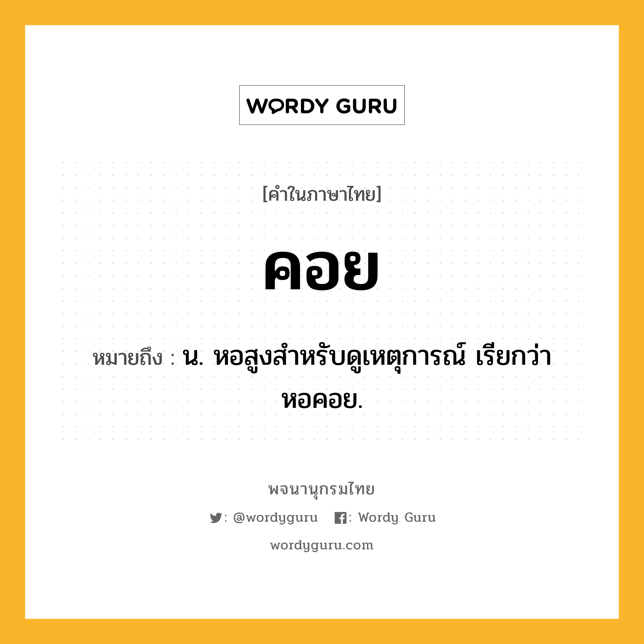 คอย ความหมาย หมายถึงอะไร?, คำในภาษาไทย คอย หมายถึง น. หอสูงสําหรับดูเหตุการณ์ เรียกว่า หอคอย.