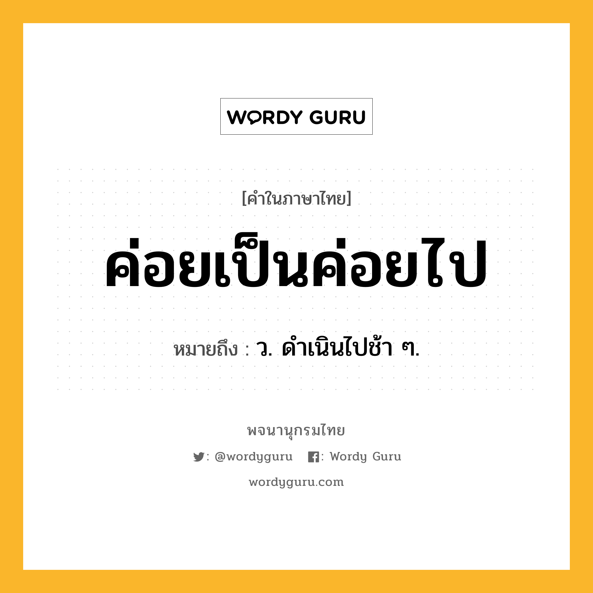 ค่อยเป็นค่อยไป หมายถึงอะไร?, คำในภาษาไทย ค่อยเป็นค่อยไป หมายถึง ว. ดําเนินไปช้า ๆ.