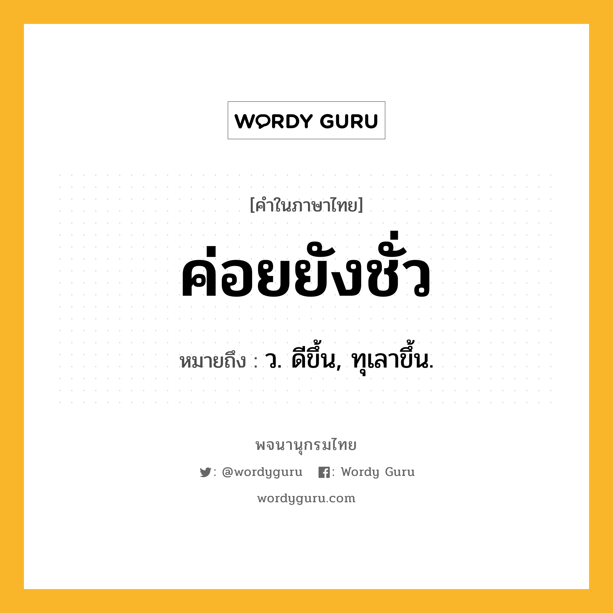 ค่อยยังชั่ว หมายถึงอะไร?, คำในภาษาไทย ค่อยยังชั่ว หมายถึง ว. ดีขึ้น, ทุเลาขึ้น.